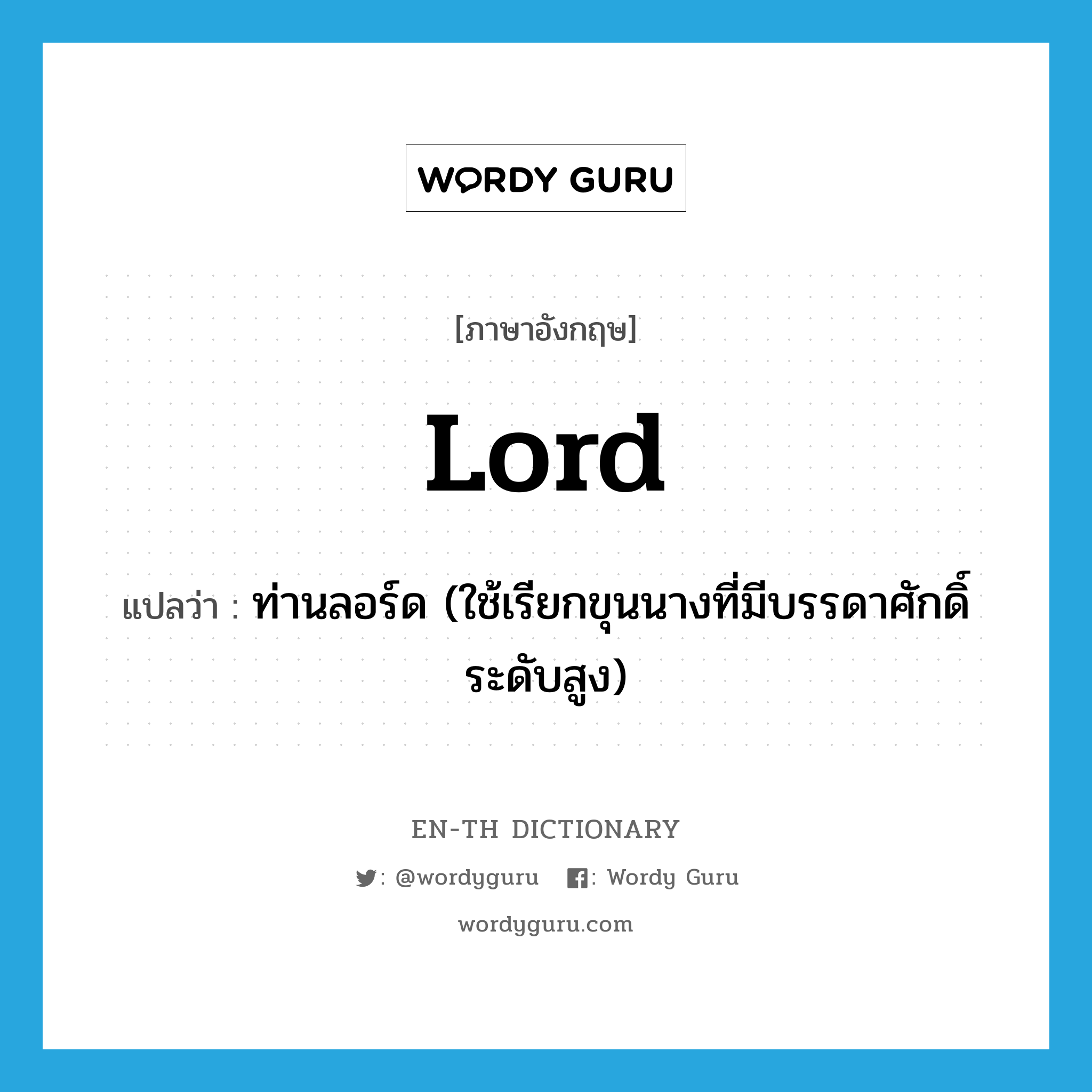 lord แปลว่า?, คำศัพท์ภาษาอังกฤษ lord แปลว่า ท่านลอร์ด (ใช้เรียกขุนนางที่มีบรรดาศักดิ์ระดับสูง) ประเภท N หมวด N