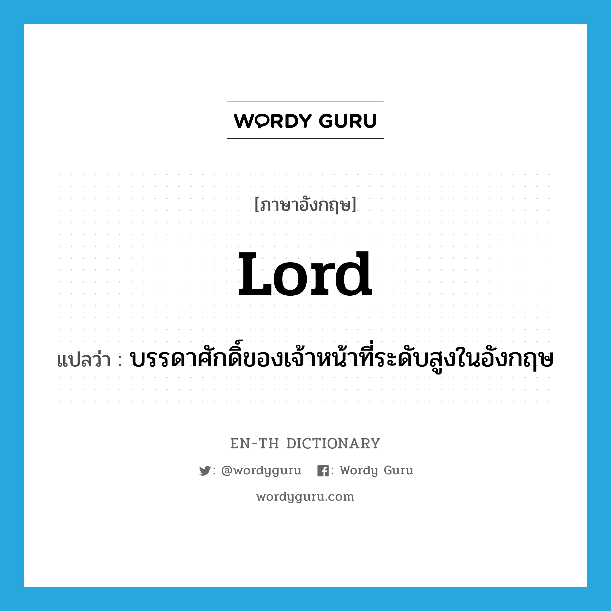 lord แปลว่า?, คำศัพท์ภาษาอังกฤษ lord แปลว่า บรรดาศักดิ์ของเจ้าหน้าที่ระดับสูงในอังกฤษ ประเภท N หมวด N