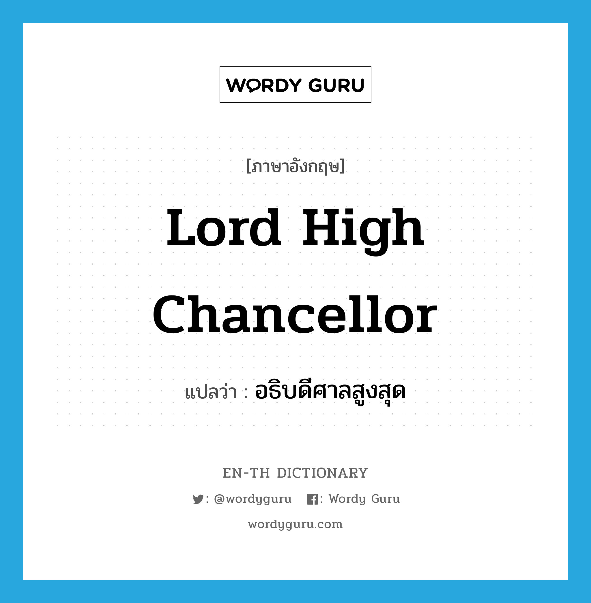 Lord High Chancellor แปลว่า?, คำศัพท์ภาษาอังกฤษ Lord High Chancellor แปลว่า อธิบดีศาลสูงสุด ประเภท N หมวด N