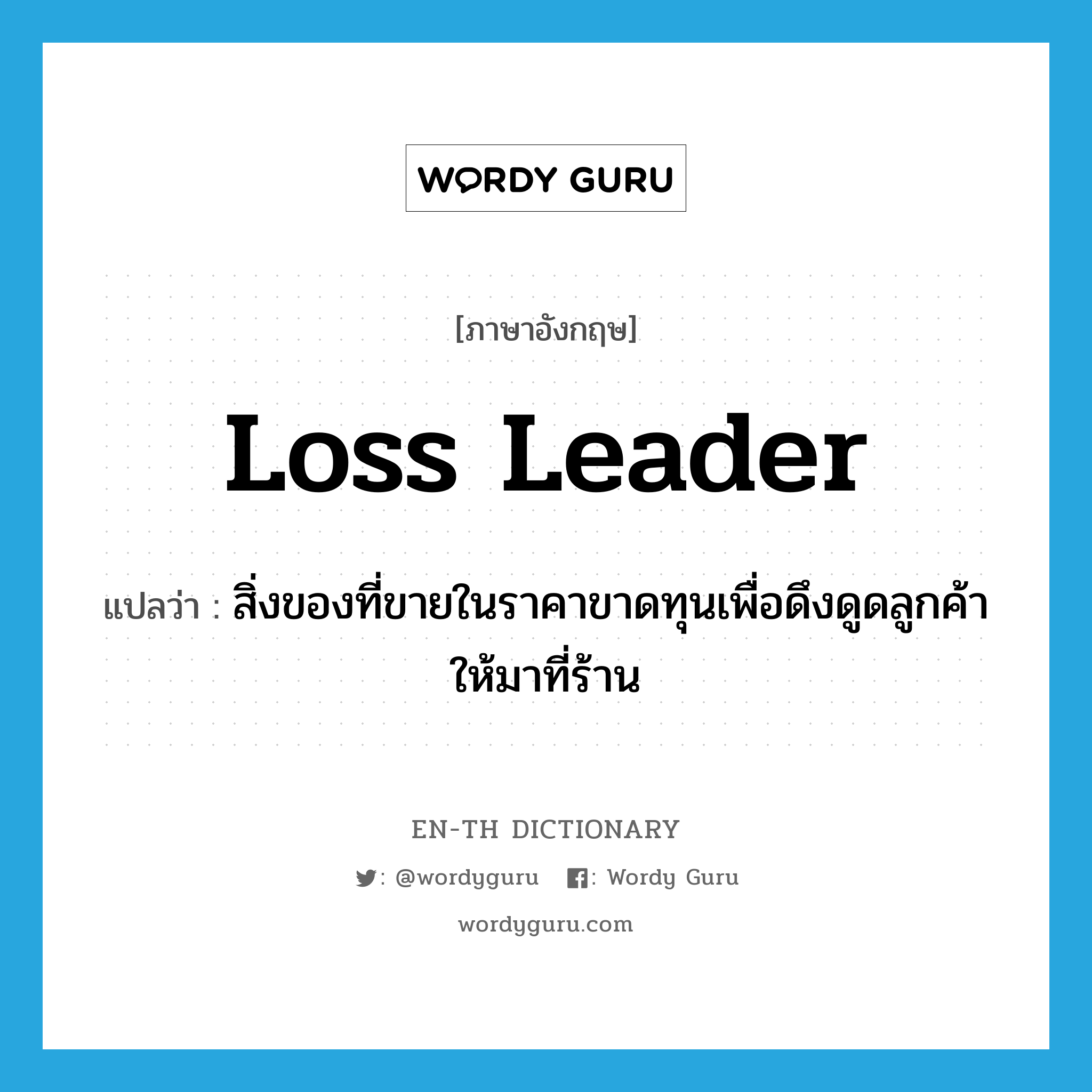 loss leader แปลว่า?, คำศัพท์ภาษาอังกฤษ loss leader แปลว่า สิ่งของที่ขายในราคาขาดทุนเพื่อดึงดูดลูกค้าให้มาที่ร้าน ประเภท N หมวด N