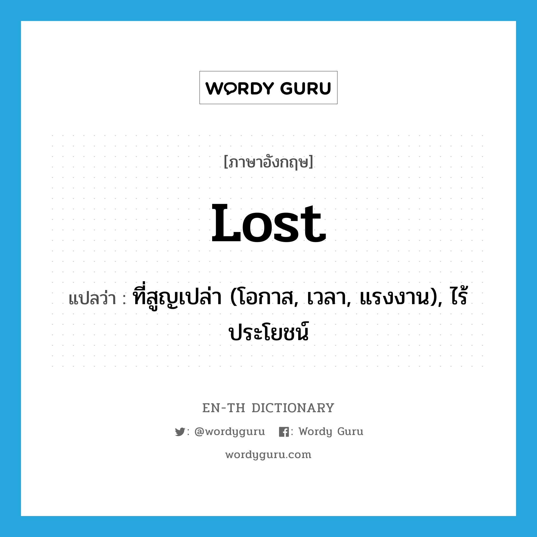 lost แปลว่า?, คำศัพท์ภาษาอังกฤษ lost แปลว่า ที่สูญเปล่า (โอกาส, เวลา, แรงงาน), ไร้ประโยชน์ ประเภท ADJ หมวด ADJ