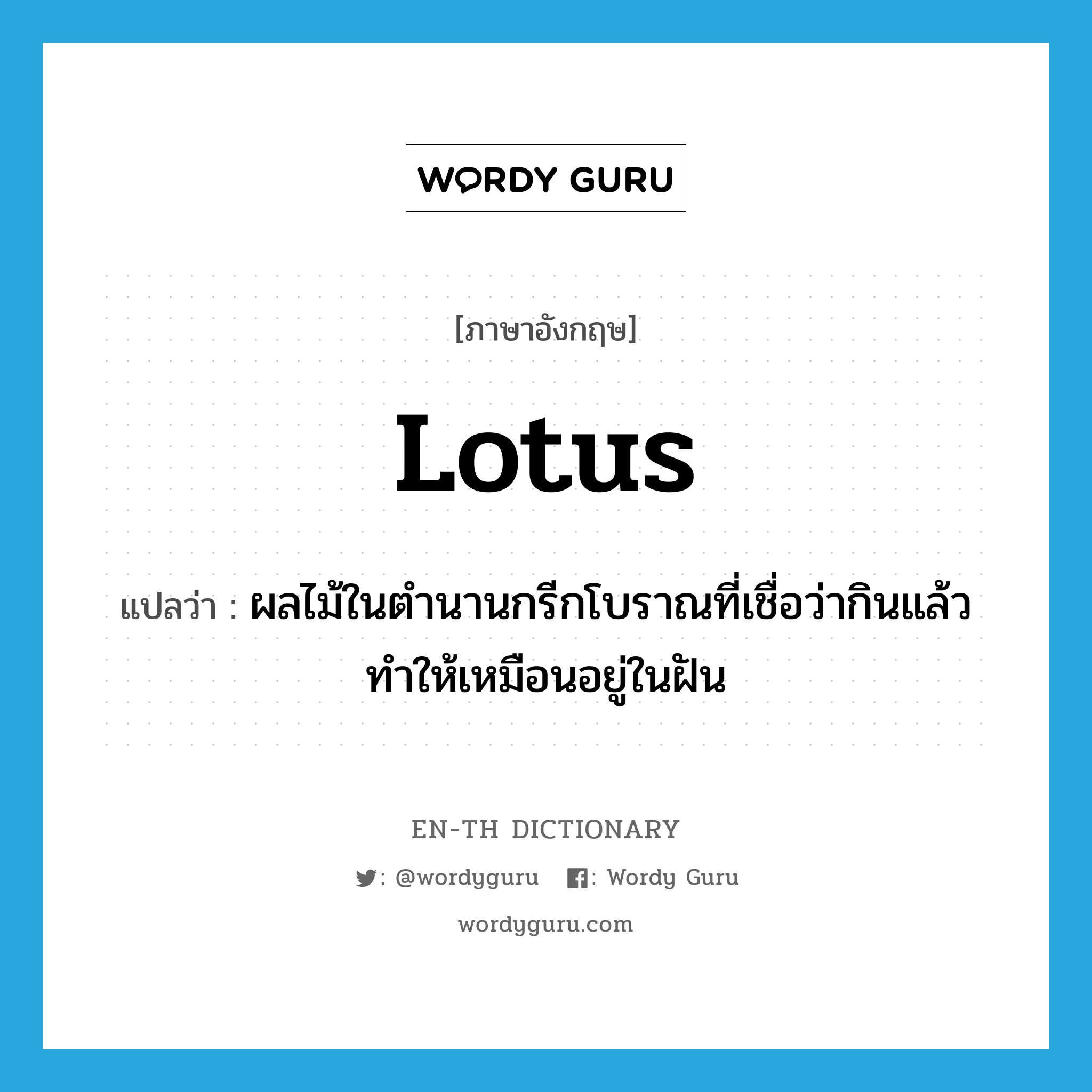 lotus แปลว่า?, คำศัพท์ภาษาอังกฤษ lotus แปลว่า ผลไม้ในตำนานกรีกโบราณที่เชื่อว่ากินแล้วทำให้เหมือนอยู่ในฝัน ประเภท N หมวด N