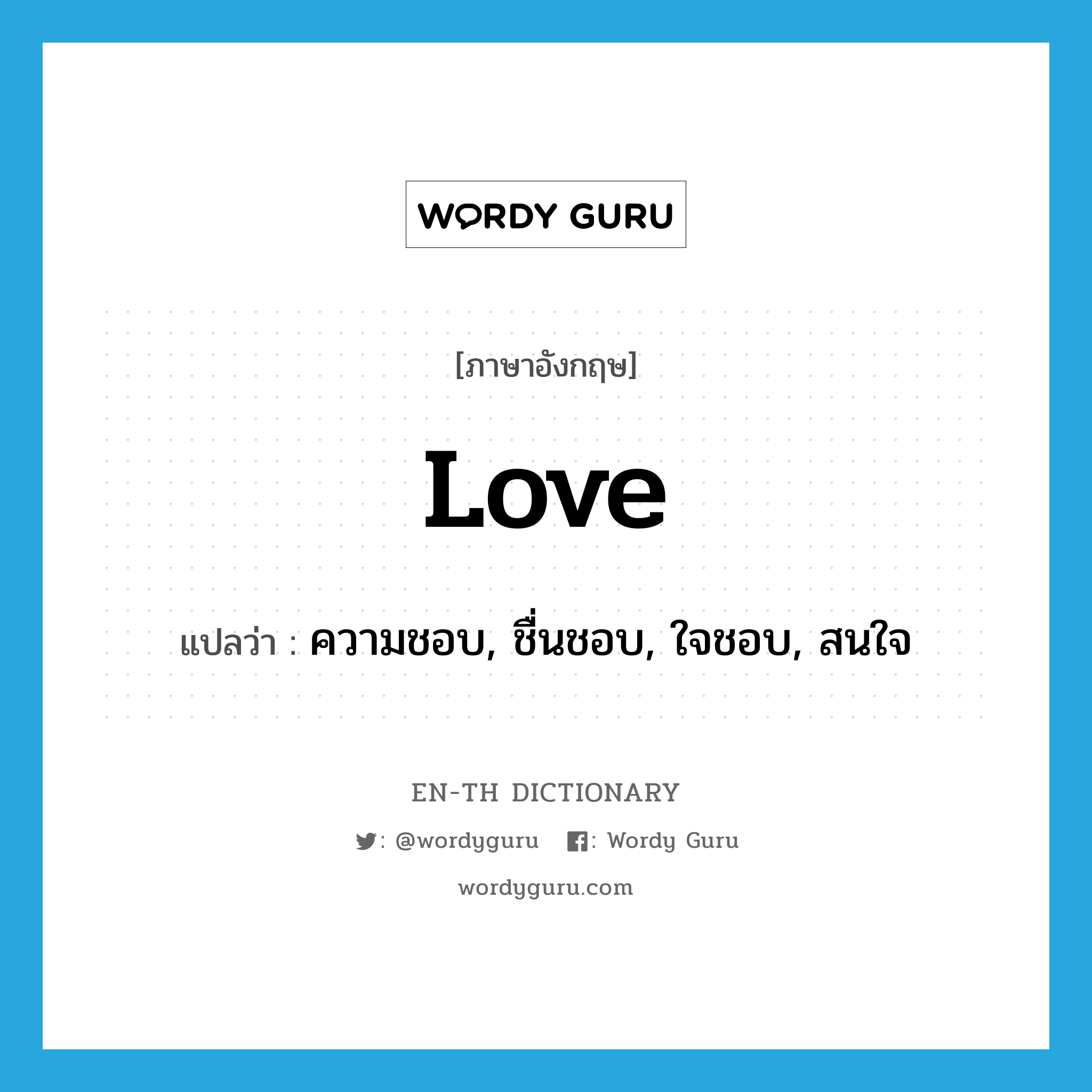 love แปลว่า?, คำศัพท์ภาษาอังกฤษ love แปลว่า ความชอบ, ชื่นชอบ, ใจชอบ, สนใจ ประเภท N หมวด N