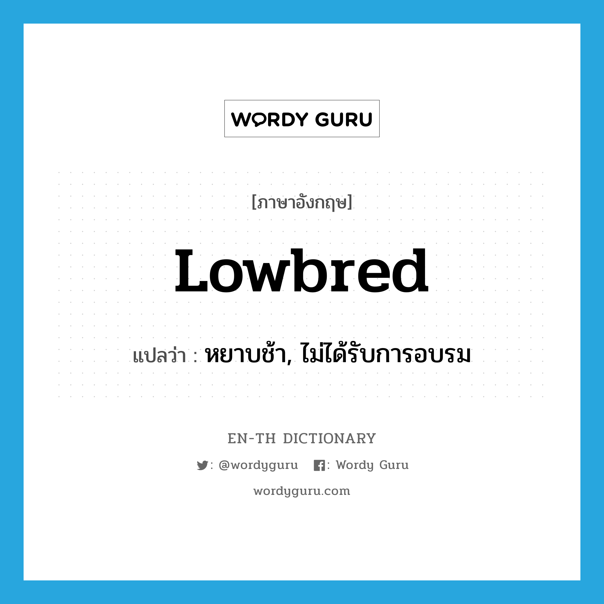 lowbred แปลว่า?, คำศัพท์ภาษาอังกฤษ lowbred แปลว่า หยาบช้า, ไม่ได้รับการอบรม ประเภท ADJ หมวด ADJ