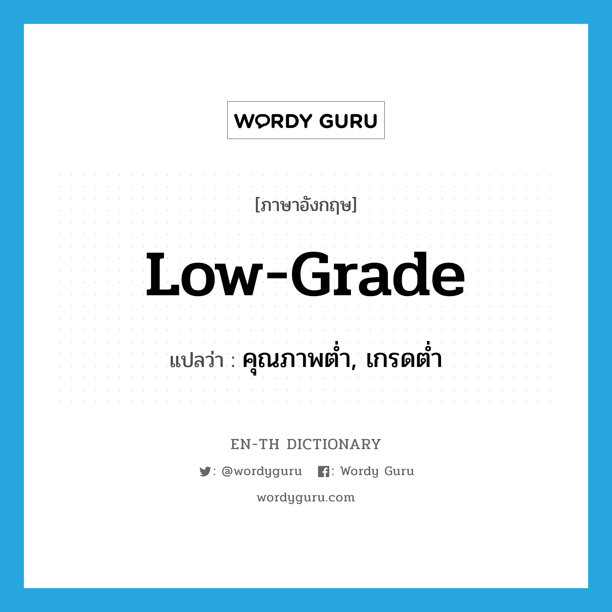 low grade แปลว่า?, คำศัพท์ภาษาอังกฤษ low-grade แปลว่า คุณภาพต่ำ, เกรดต่ำ ประเภท ADJ หมวด ADJ