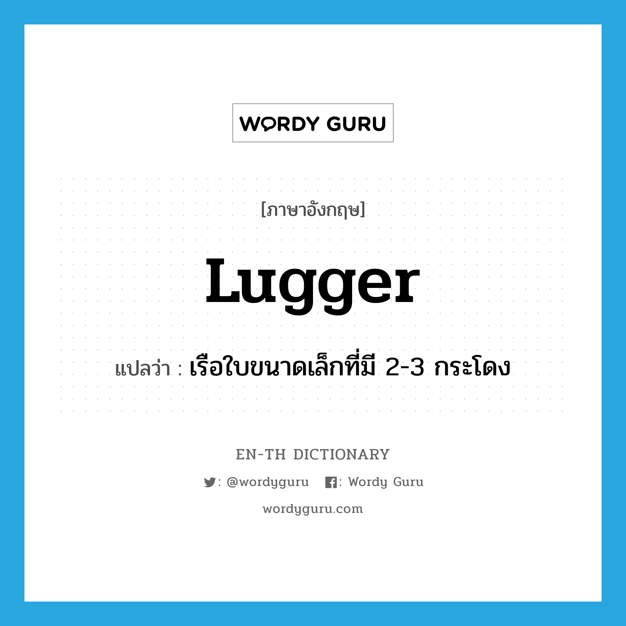 lugger แปลว่า?, คำศัพท์ภาษาอังกฤษ lugger แปลว่า เรือใบขนาดเล็กที่มี 2-3 กระโดง ประเภท N หมวด N