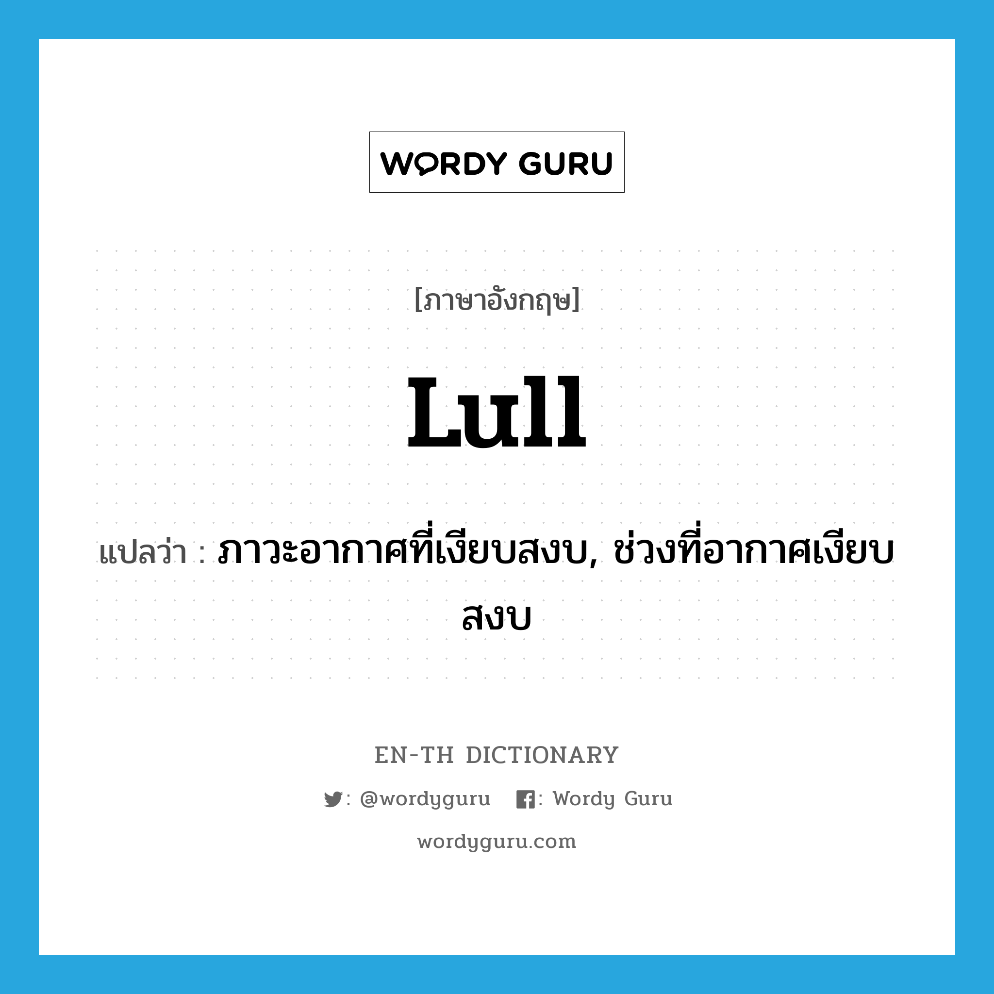 lull แปลว่า?, คำศัพท์ภาษาอังกฤษ lull แปลว่า ภาวะอากาศที่เงียบสงบ, ช่วงที่อากาศเงียบสงบ ประเภท N หมวด N