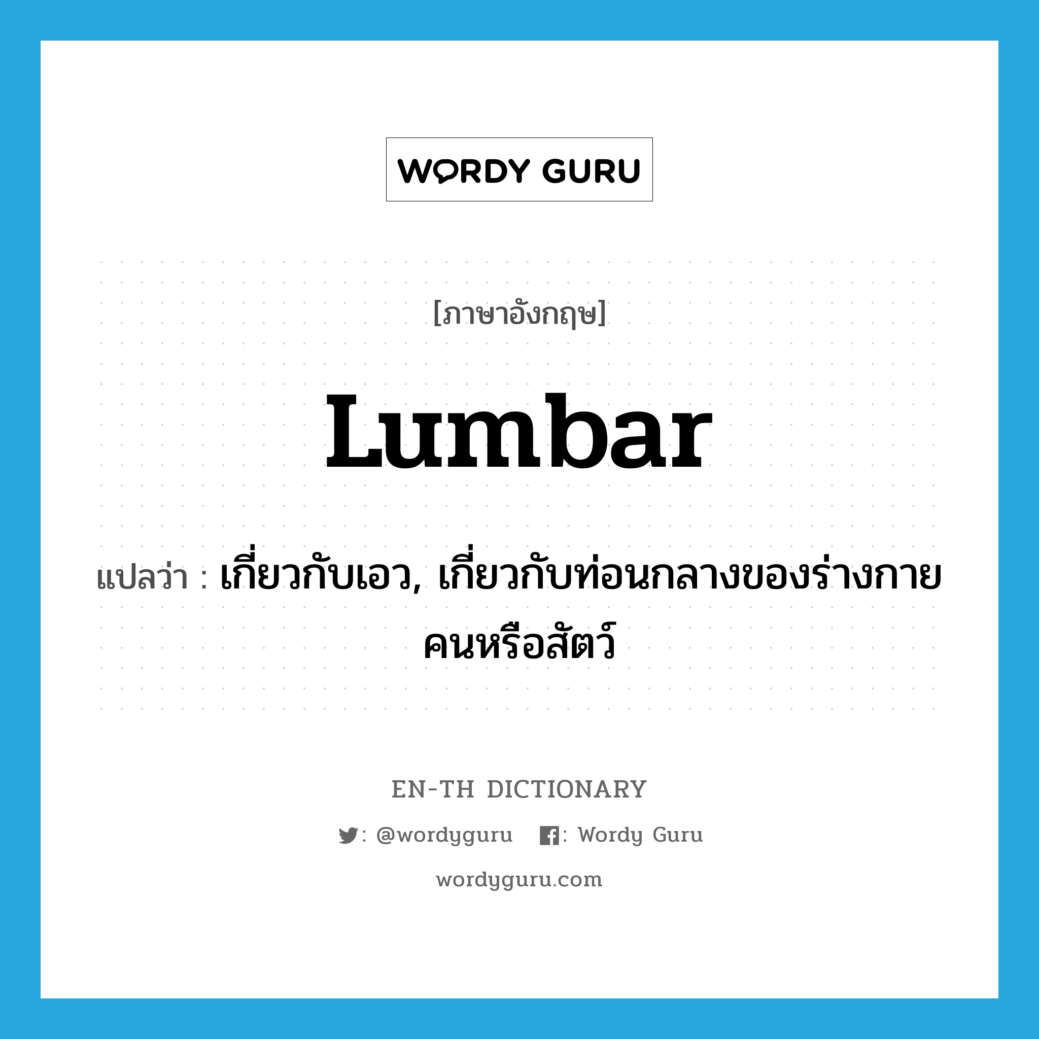 lumbar แปลว่า?, คำศัพท์ภาษาอังกฤษ lumbar แปลว่า เกี่ยวกับเอว, เกี่ยวกับท่อนกลางของร่างกายคนหรือสัตว์ ประเภท ADJ หมวด ADJ