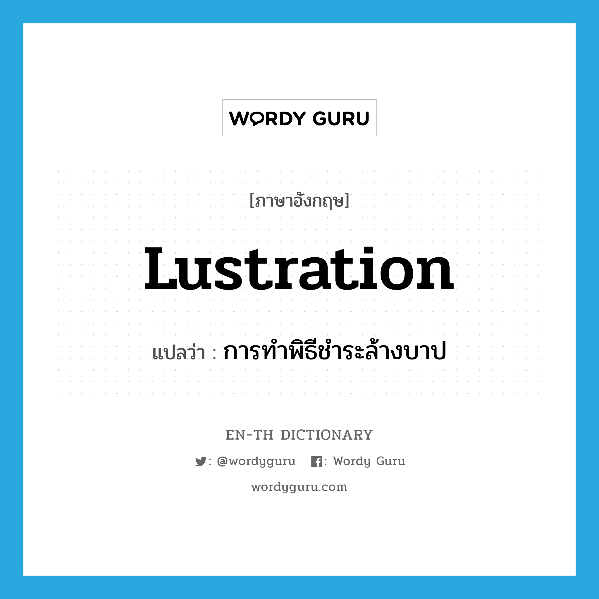 lustration แปลว่า?, คำศัพท์ภาษาอังกฤษ lustration แปลว่า การทำพิธีชำระล้างบาป ประเภท N หมวด N