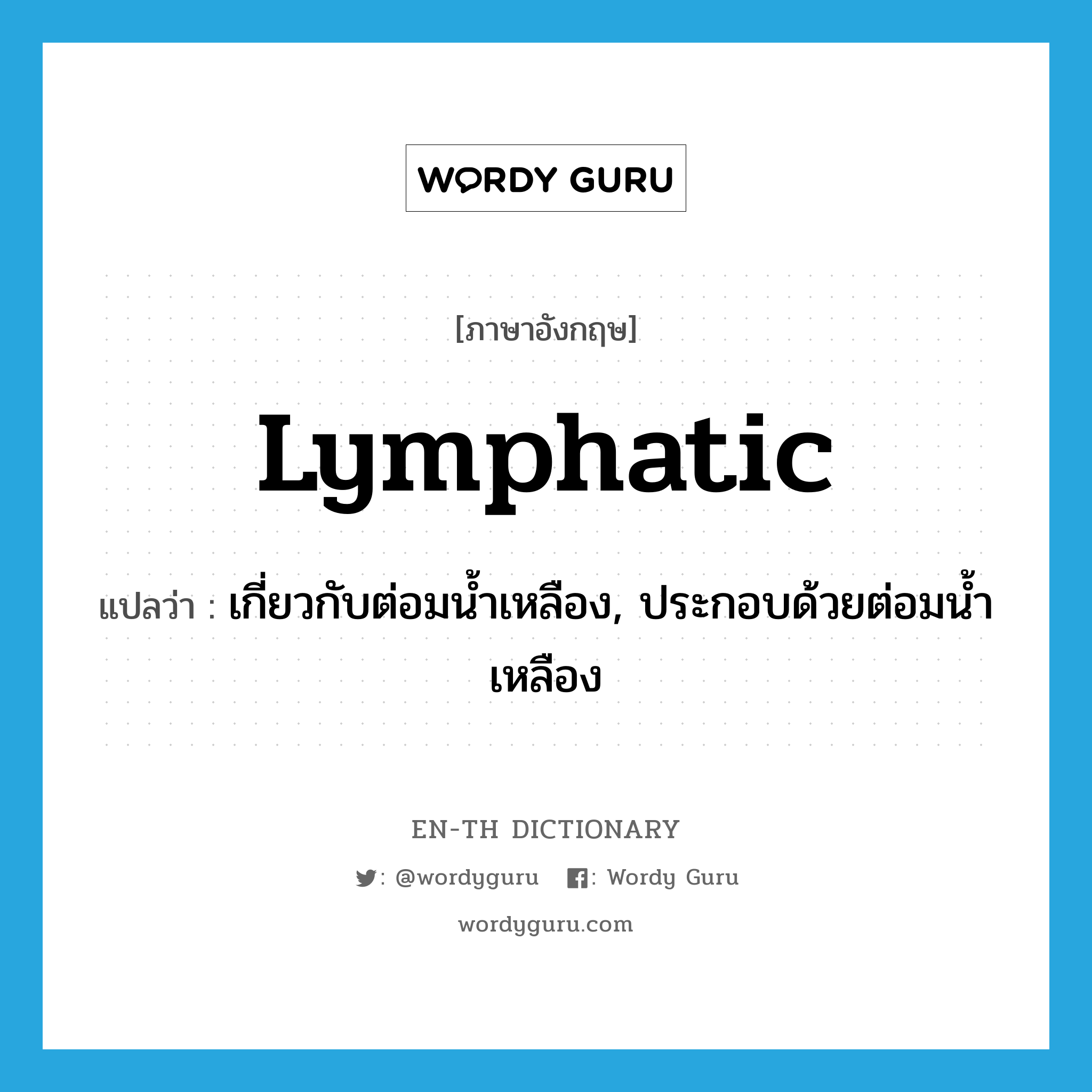 lymphatic แปลว่า?, คำศัพท์ภาษาอังกฤษ lymphatic แปลว่า เกี่ยวกับต่อมน้ำเหลือง, ประกอบด้วยต่อมน้ำเหลือง ประเภท ADJ หมวด ADJ