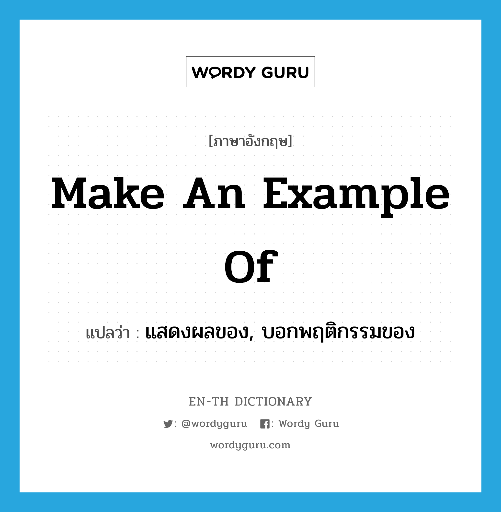 make an example of แปลว่า?, คำศัพท์ภาษาอังกฤษ make an example of แปลว่า แสดงผลของ, บอกพฤติกรรมของ ประเภท IDM หมวด IDM