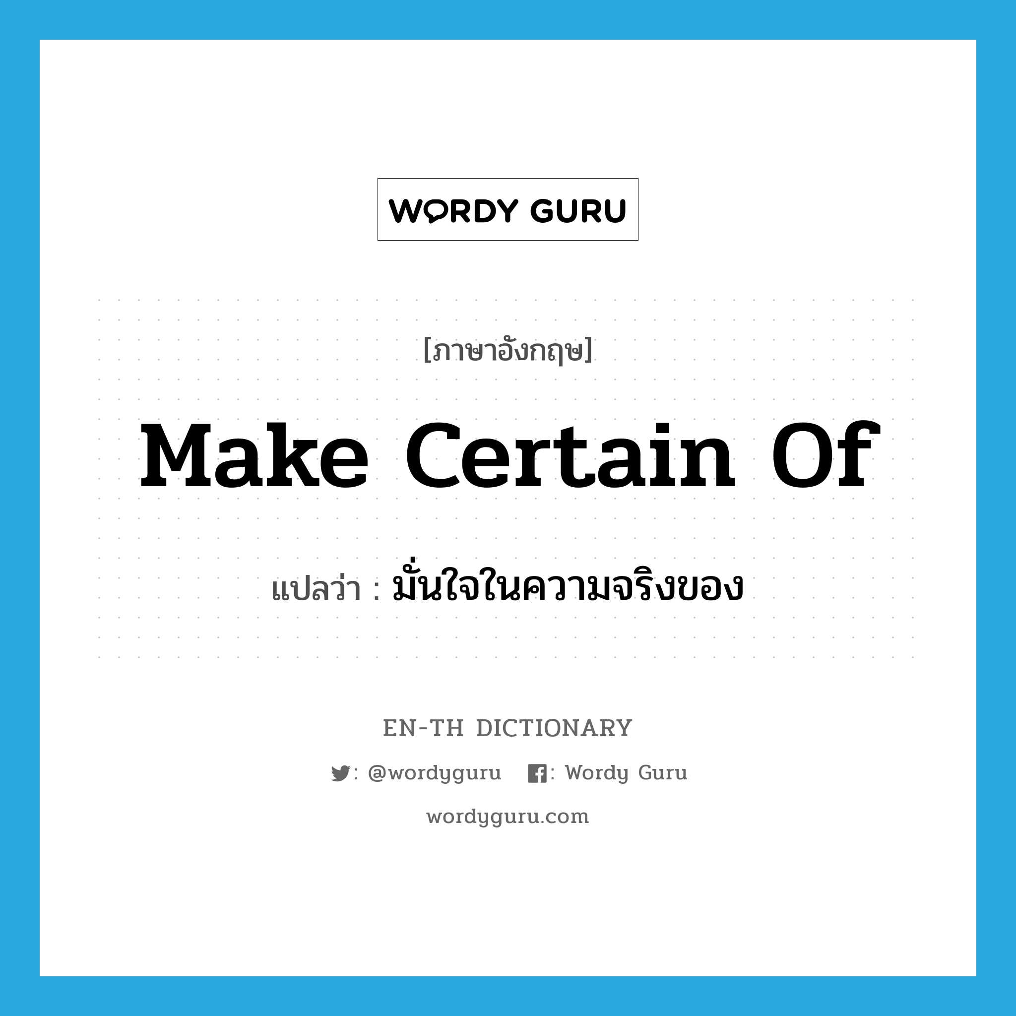 make certain of แปลว่า?, คำศัพท์ภาษาอังกฤษ make certain of แปลว่า มั่นใจในความจริงของ ประเภท IDM หมวด IDM