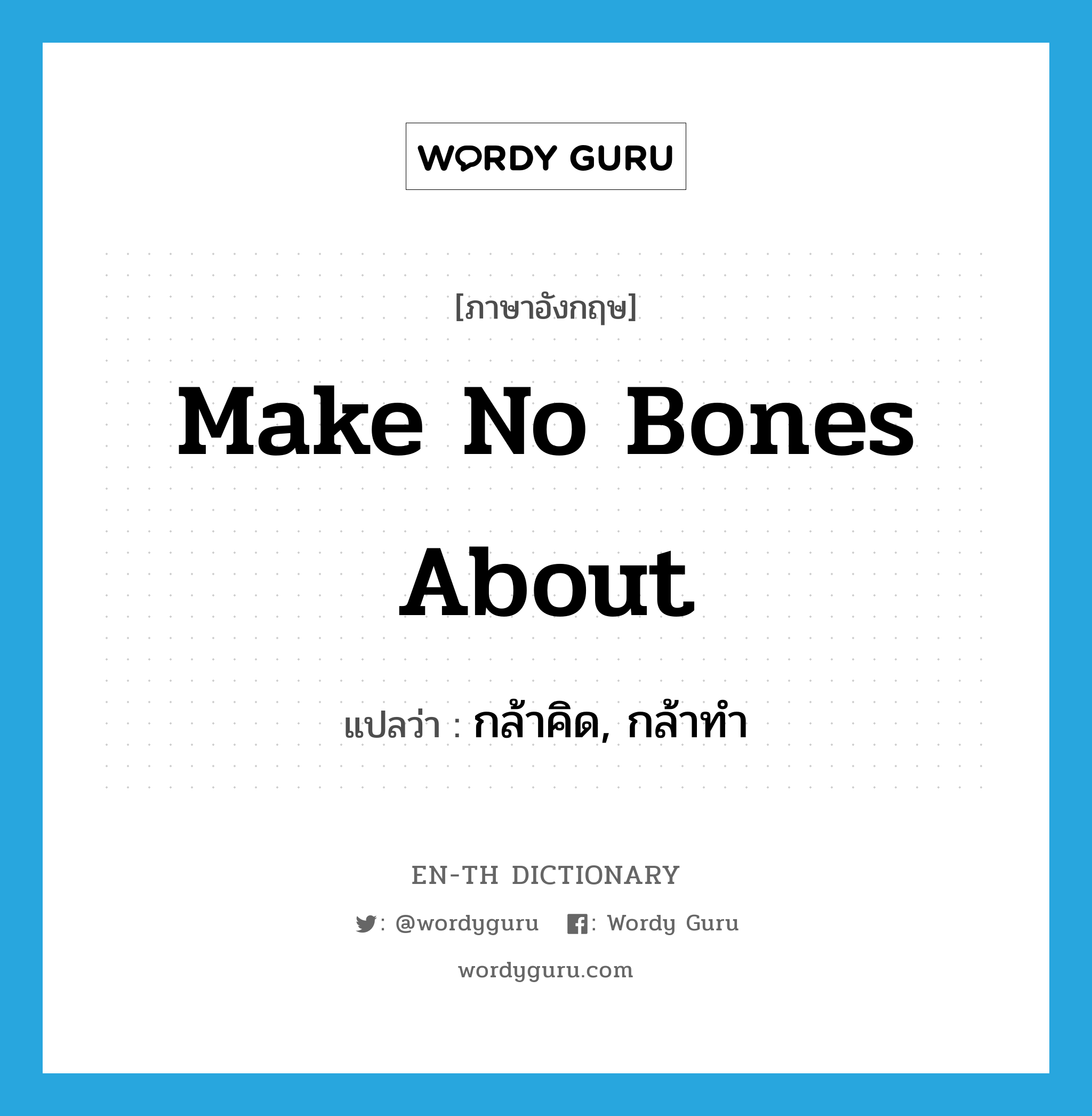 make no bones about แปลว่า?, คำศัพท์ภาษาอังกฤษ make no bones about แปลว่า กล้าคิด, กล้าทำ ประเภท IDM หมวด IDM