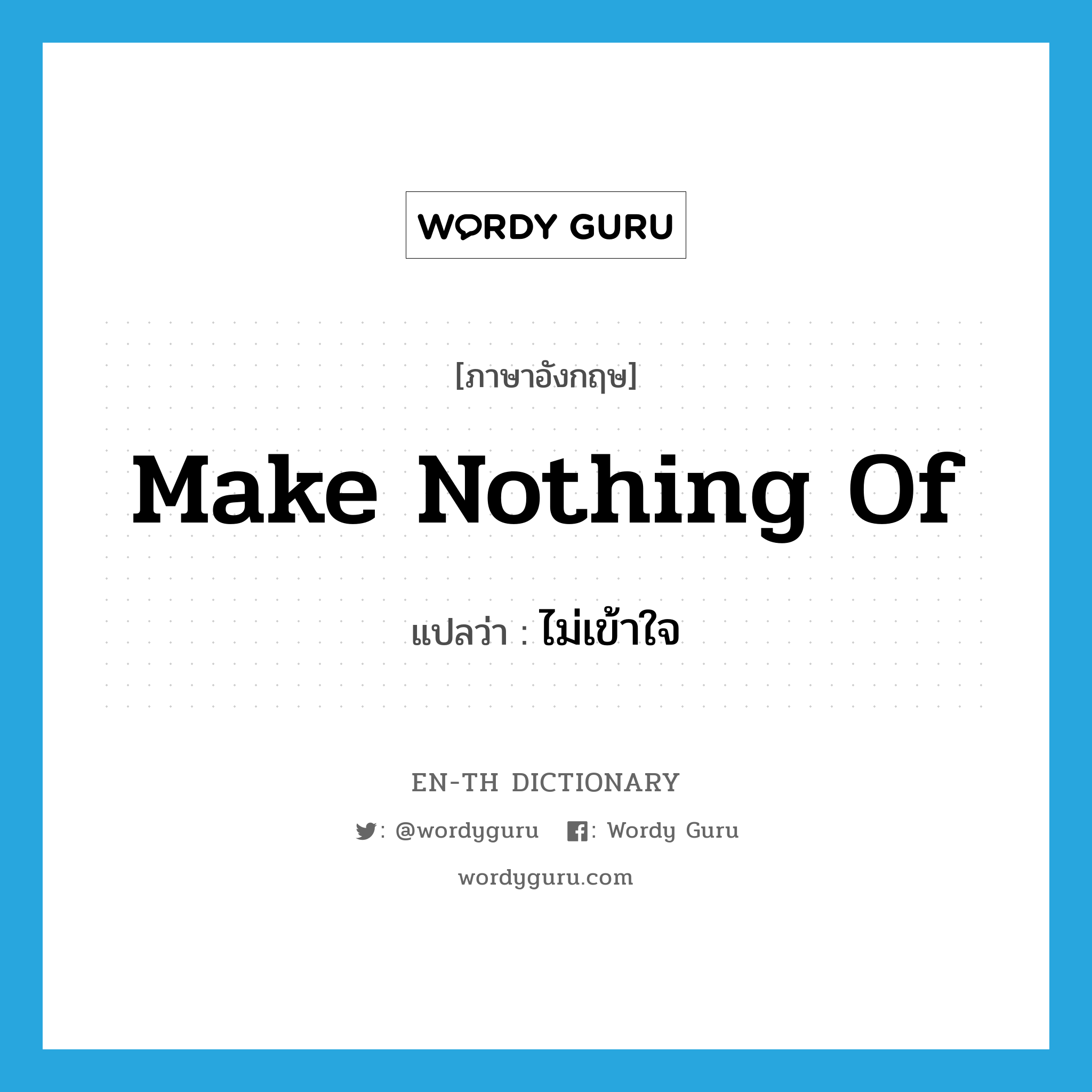 make nothing of แปลว่า?, คำศัพท์ภาษาอังกฤษ make nothing of แปลว่า ไม่เข้าใจ ประเภท IDM หมวด IDM