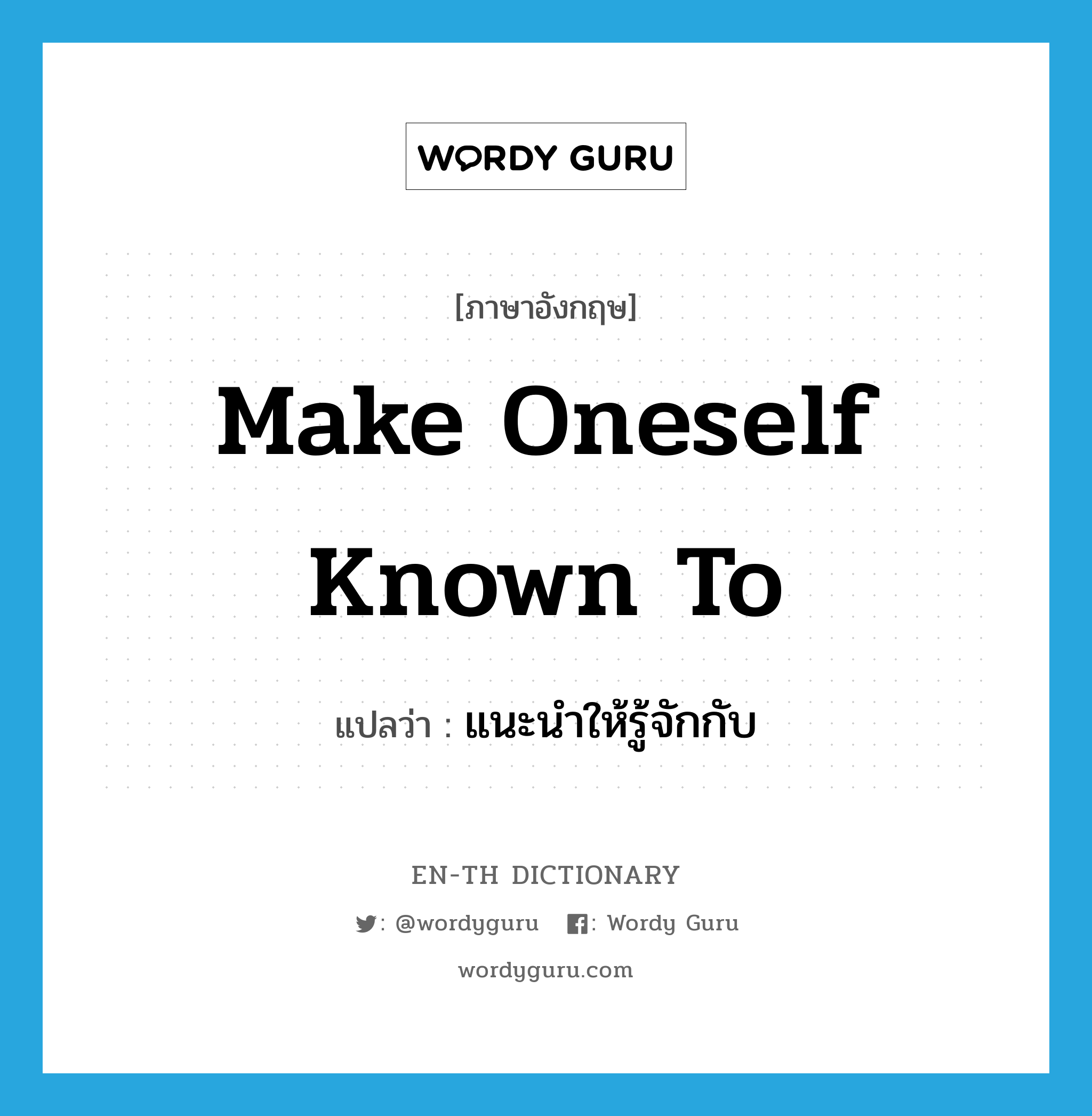 make oneself known to แปลว่า?, คำศัพท์ภาษาอังกฤษ make oneself known to แปลว่า แนะนำให้รู้จักกับ ประเภท IDM หมวด IDM