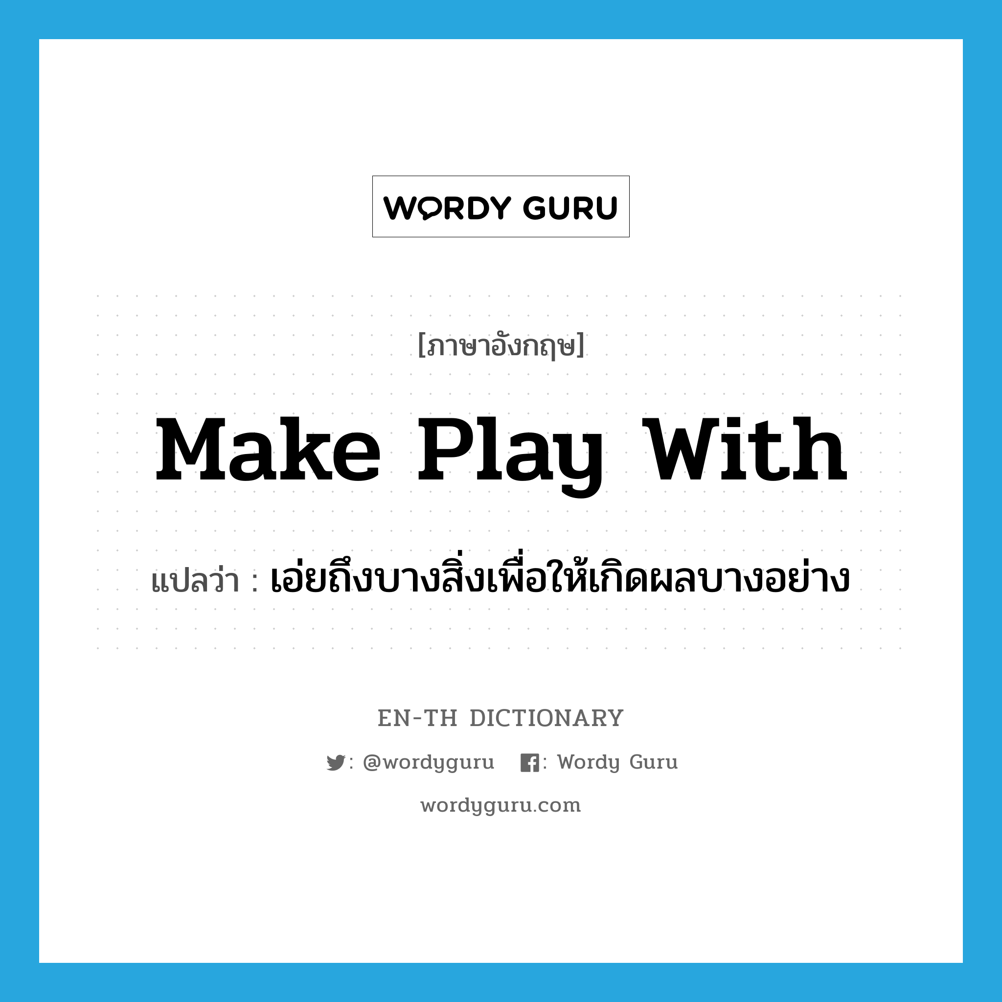 make play with แปลว่า?, คำศัพท์ภาษาอังกฤษ make play with แปลว่า เอ่ยถึงบางสิ่งเพื่อให้เกิดผลบางอย่าง ประเภท IDM หมวด IDM