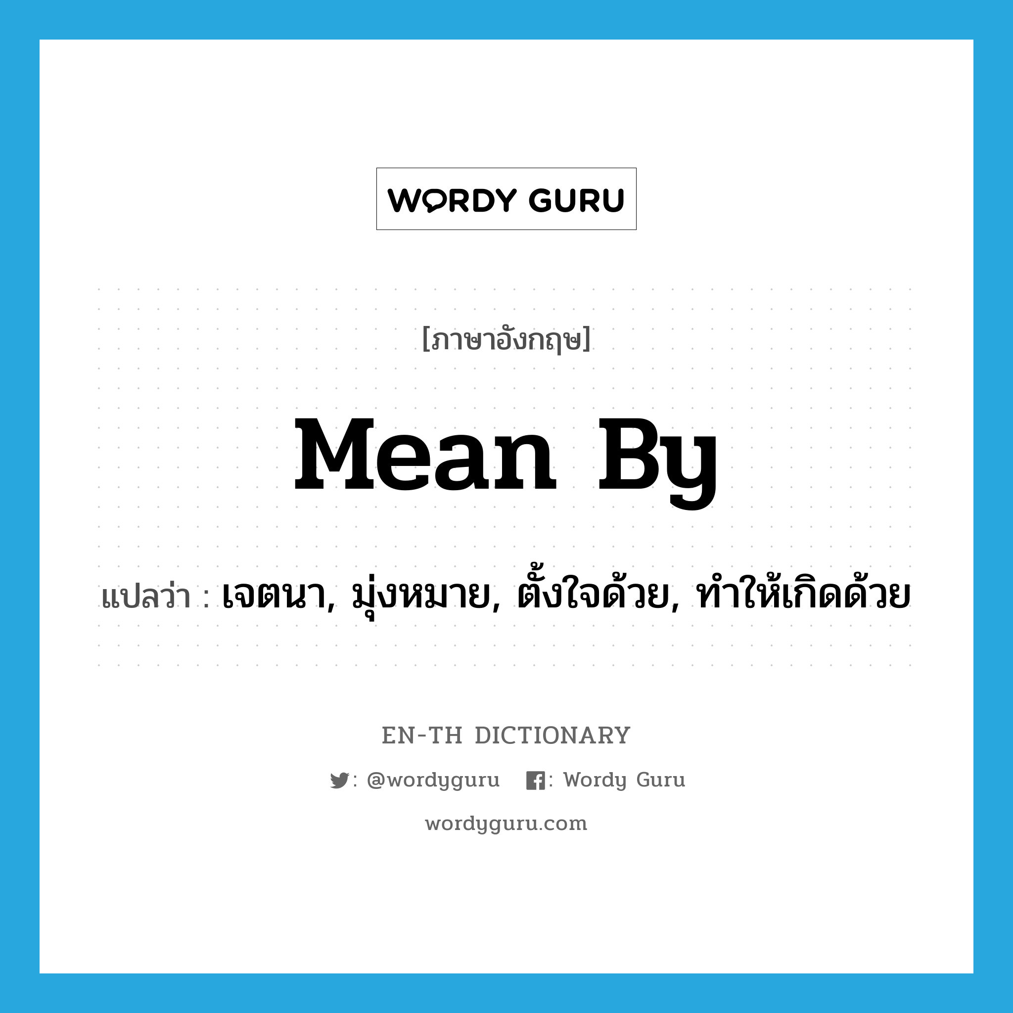 mean by แปลว่า?, คำศัพท์ภาษาอังกฤษ mean by แปลว่า เจตนา, มุ่งหมาย, ตั้งใจด้วย, ทำให้เกิดด้วย ประเภท PHRV หมวด PHRV