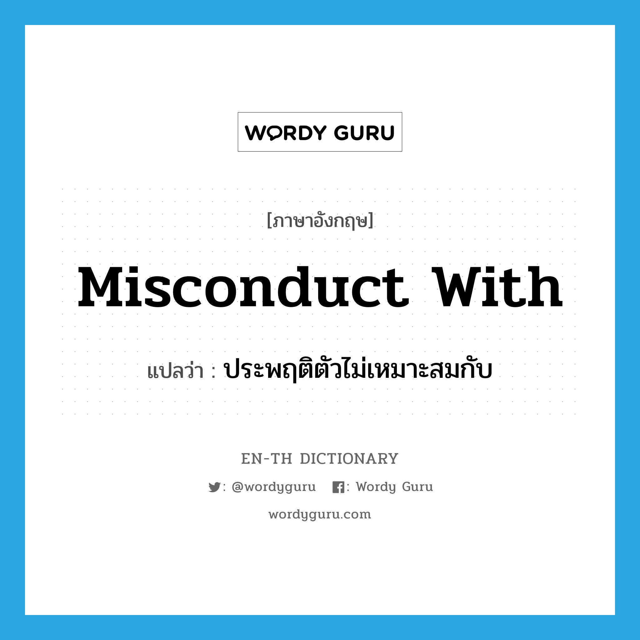 misconduct with แปลว่า?, คำศัพท์ภาษาอังกฤษ misconduct with แปลว่า ประพฤติตัวไม่เหมาะสมกับ ประเภท PHRV หมวด PHRV