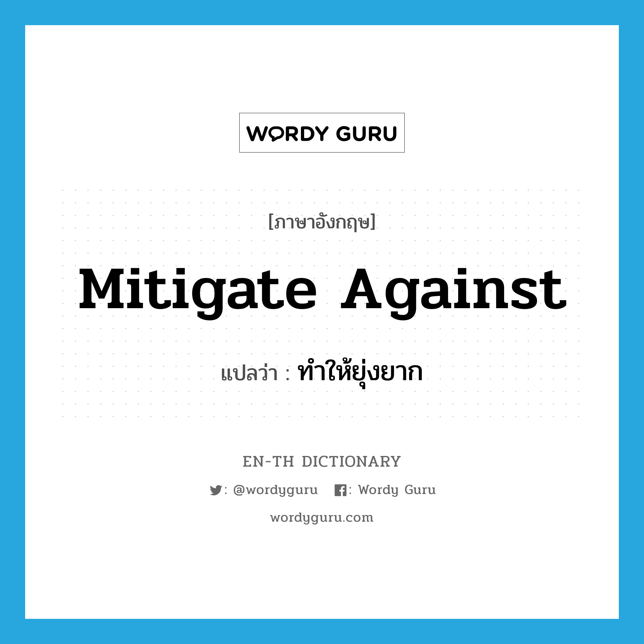 mitigate against แปลว่า?, คำศัพท์ภาษาอังกฤษ mitigate against แปลว่า ทำให้ยุ่งยาก ประเภท PHRV หมวด PHRV