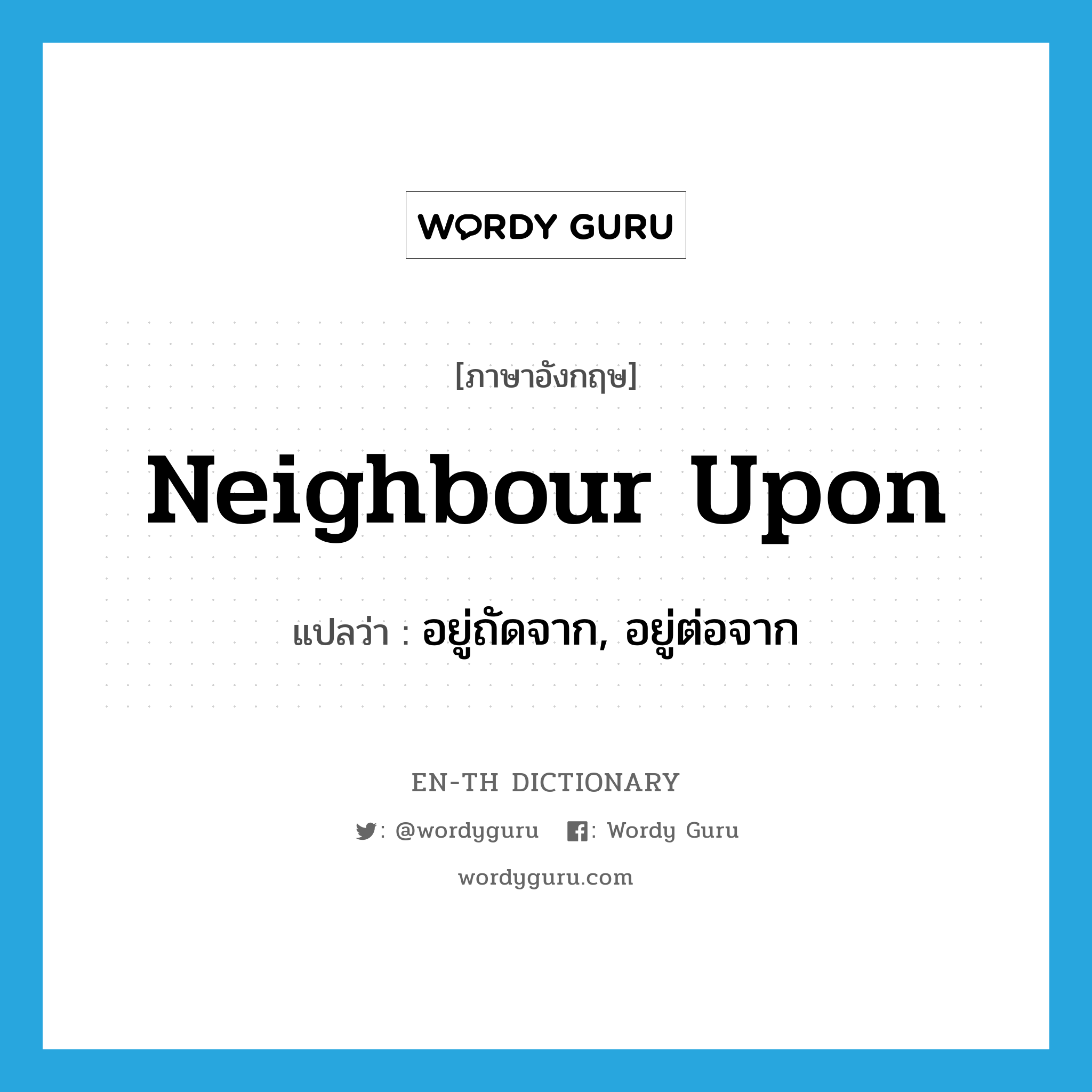 neighbour upon แปลว่า?, คำศัพท์ภาษาอังกฤษ neighbour upon แปลว่า อยู่ถัดจาก, อยู่ต่อจาก ประเภท PHRV หมวด PHRV