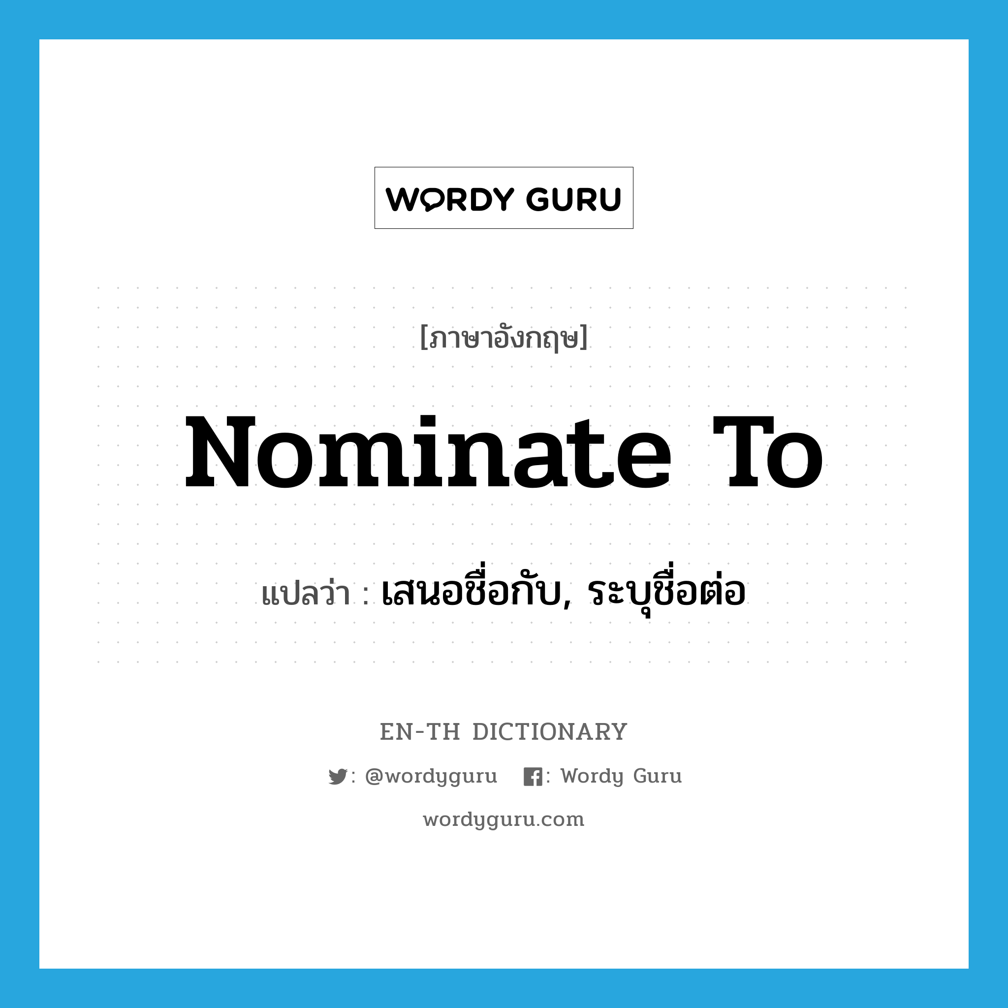 nominate to แปลว่า?, คำศัพท์ภาษาอังกฤษ nominate to แปลว่า เสนอชื่อกับ, ระบุชื่อต่อ ประเภท PHRV หมวด PHRV