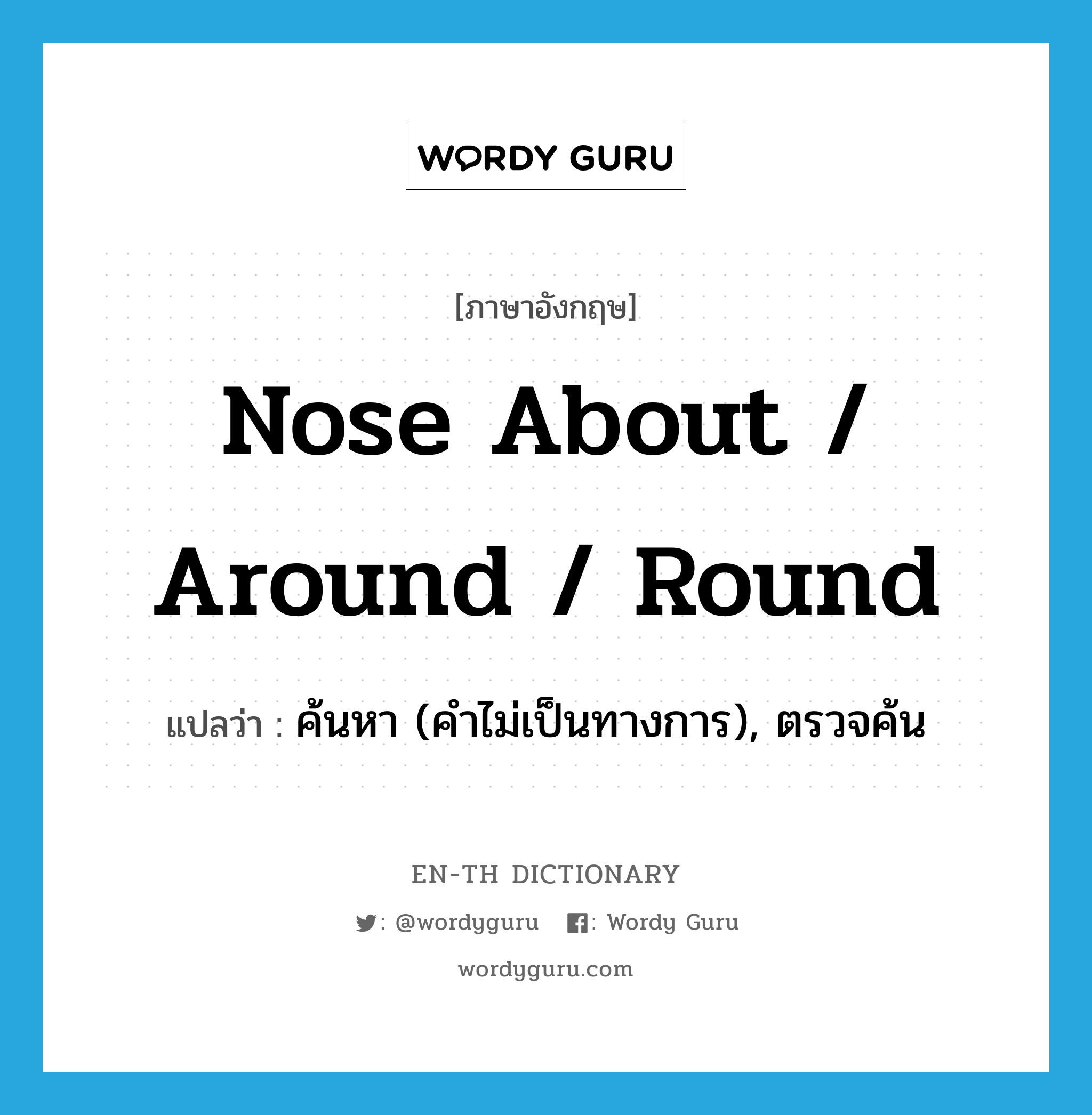 nose about / around / round แปลว่า?, คำศัพท์ภาษาอังกฤษ nose about / around / round แปลว่า ค้นหา (คำไม่เป็นทางการ), ตรวจค้น ประเภท PHRV หมวด PHRV