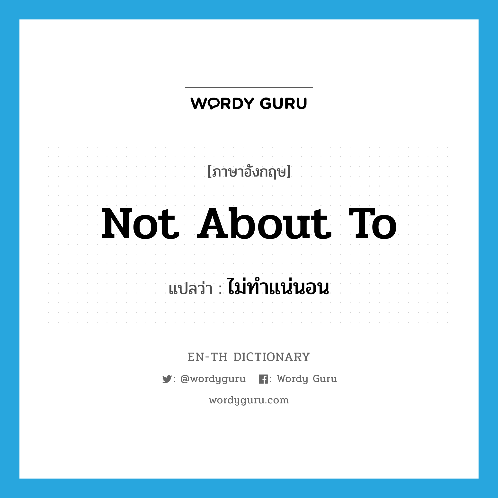 not about to แปลว่า?, คำศัพท์ภาษาอังกฤษ not about to แปลว่า ไม่ทำแน่นอน ประเภท IDM หมวด IDM