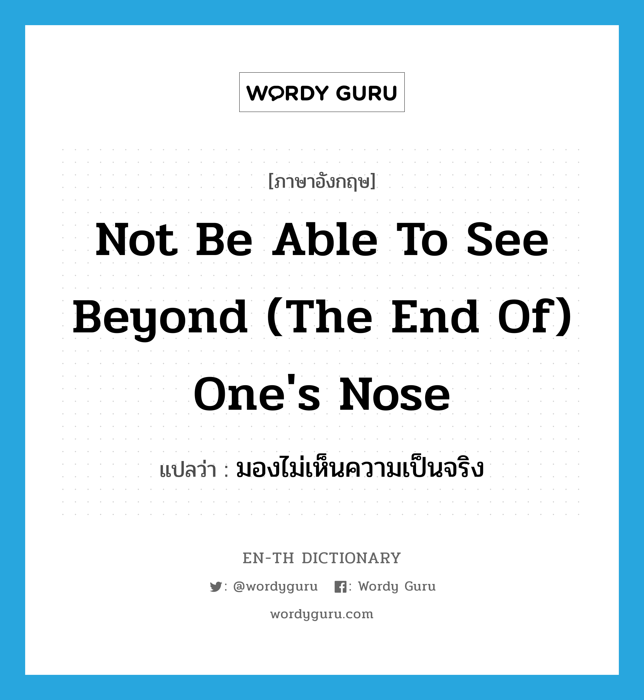 not be able to see beyond (the end of) one&#39;s nose แปลว่า?, คำศัพท์ภาษาอังกฤษ not be able to see beyond (the end of) one&#39;s nose แปลว่า มองไม่เห็นความเป็นจริง ประเภท IDM หมวด IDM