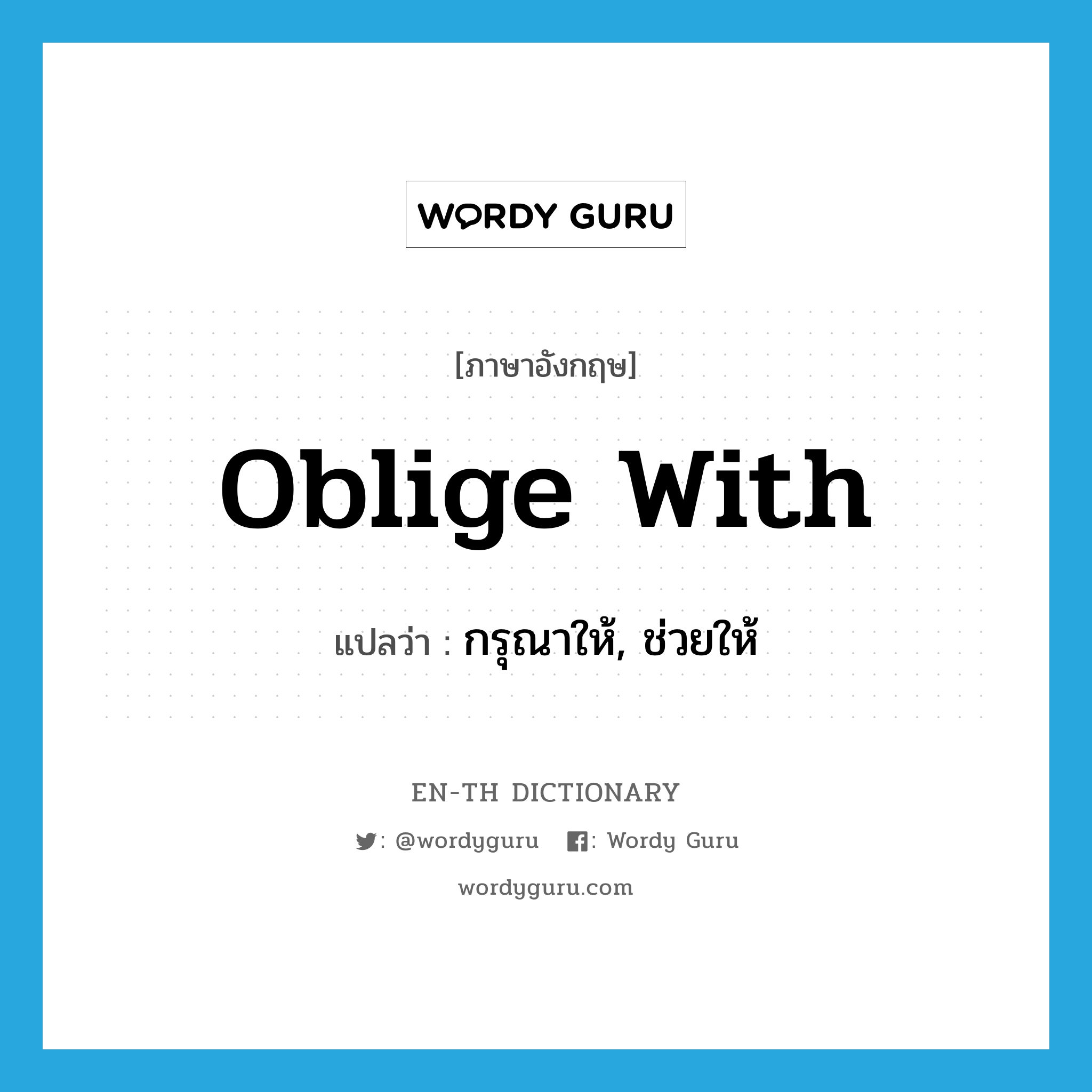 oblige with แปลว่า?, คำศัพท์ภาษาอังกฤษ oblige with แปลว่า กรุณาให้, ช่วยให้ ประเภท PHRV หมวด PHRV