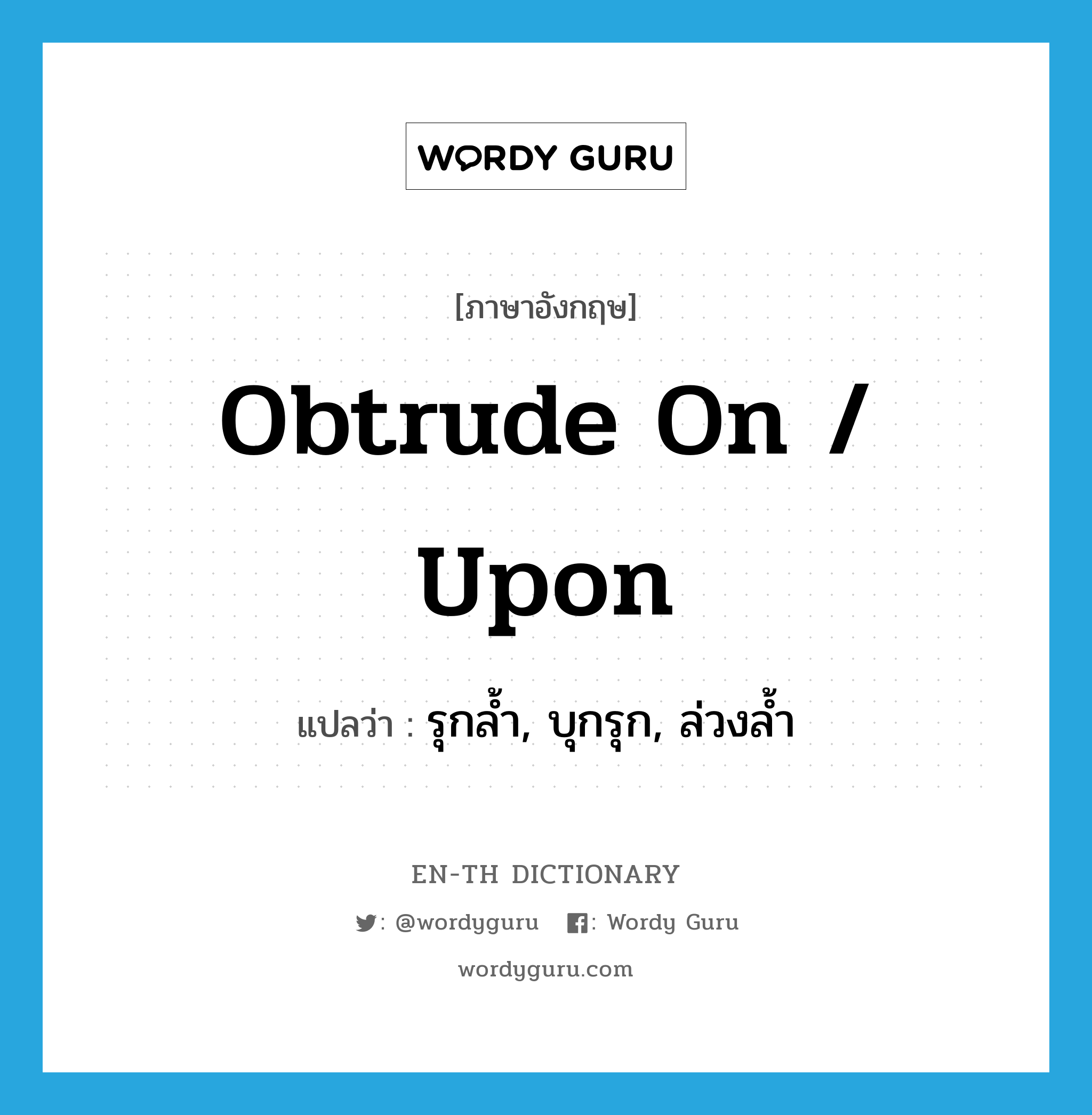 obtrude on / upon แปลว่า?, คำศัพท์ภาษาอังกฤษ obtrude on / upon แปลว่า รุกล้ำ, บุกรุก, ล่วงล้ำ ประเภท PHRV หมวด PHRV