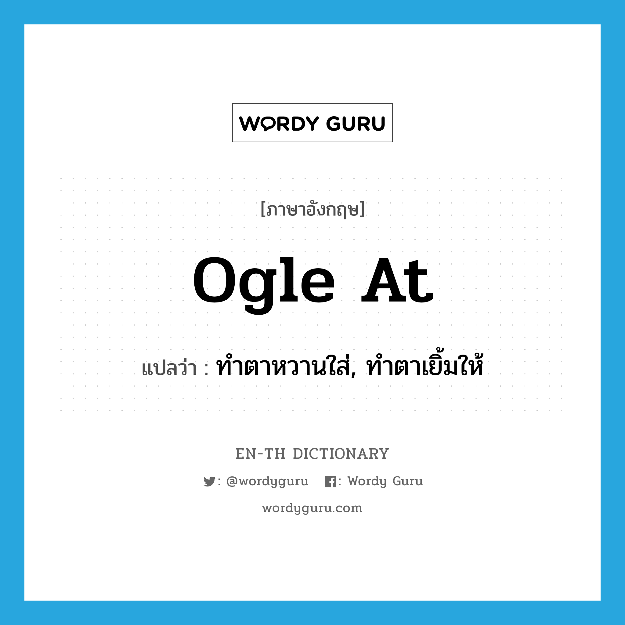 ogle at แปลว่า?, คำศัพท์ภาษาอังกฤษ ogle at แปลว่า ทำตาหวานใส่, ทำตาเยิ้มให้ ประเภท PHRV หมวด PHRV