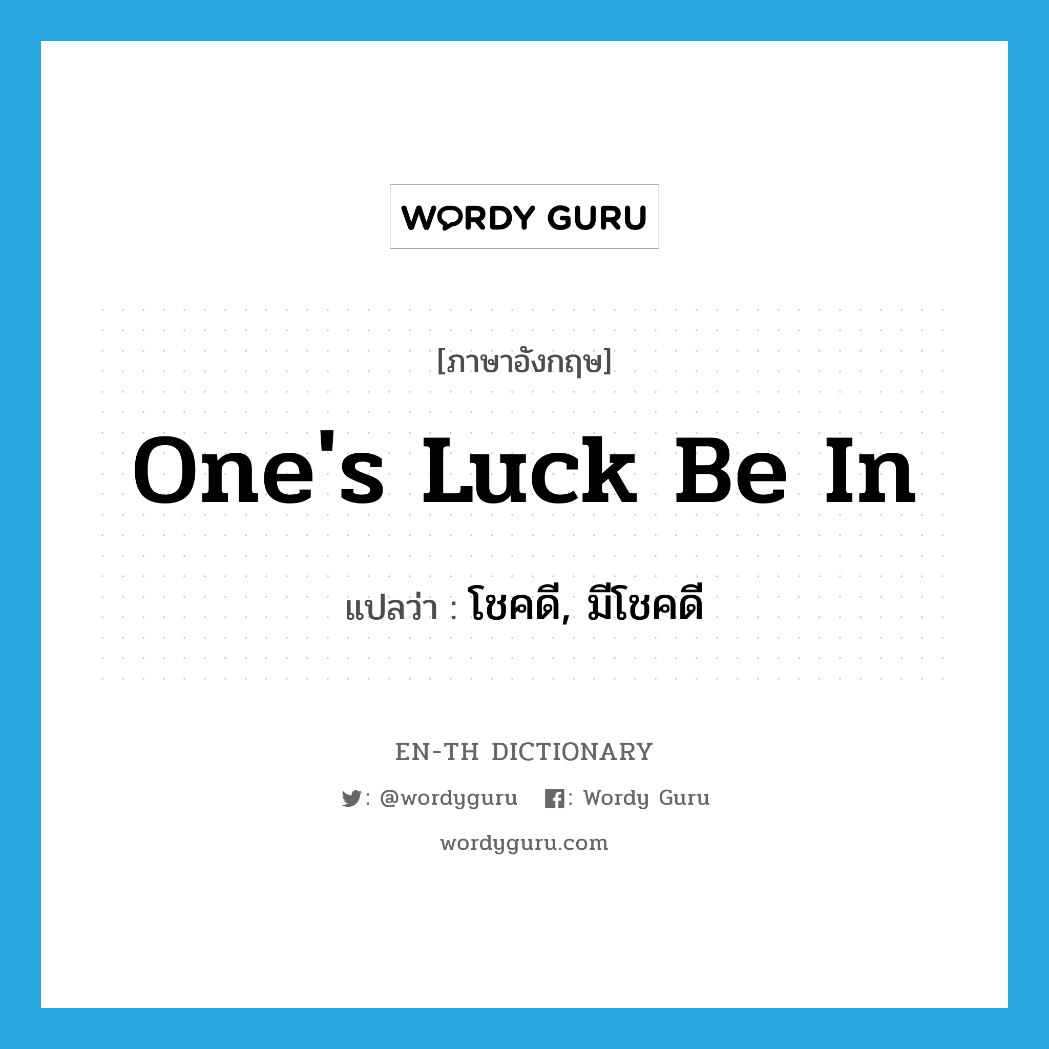 one&#39;s luck be in แปลว่า?, คำศัพท์ภาษาอังกฤษ one&#39;s luck be in แปลว่า โชคดี, มีโชคดี ประเภท IDM หมวด IDM