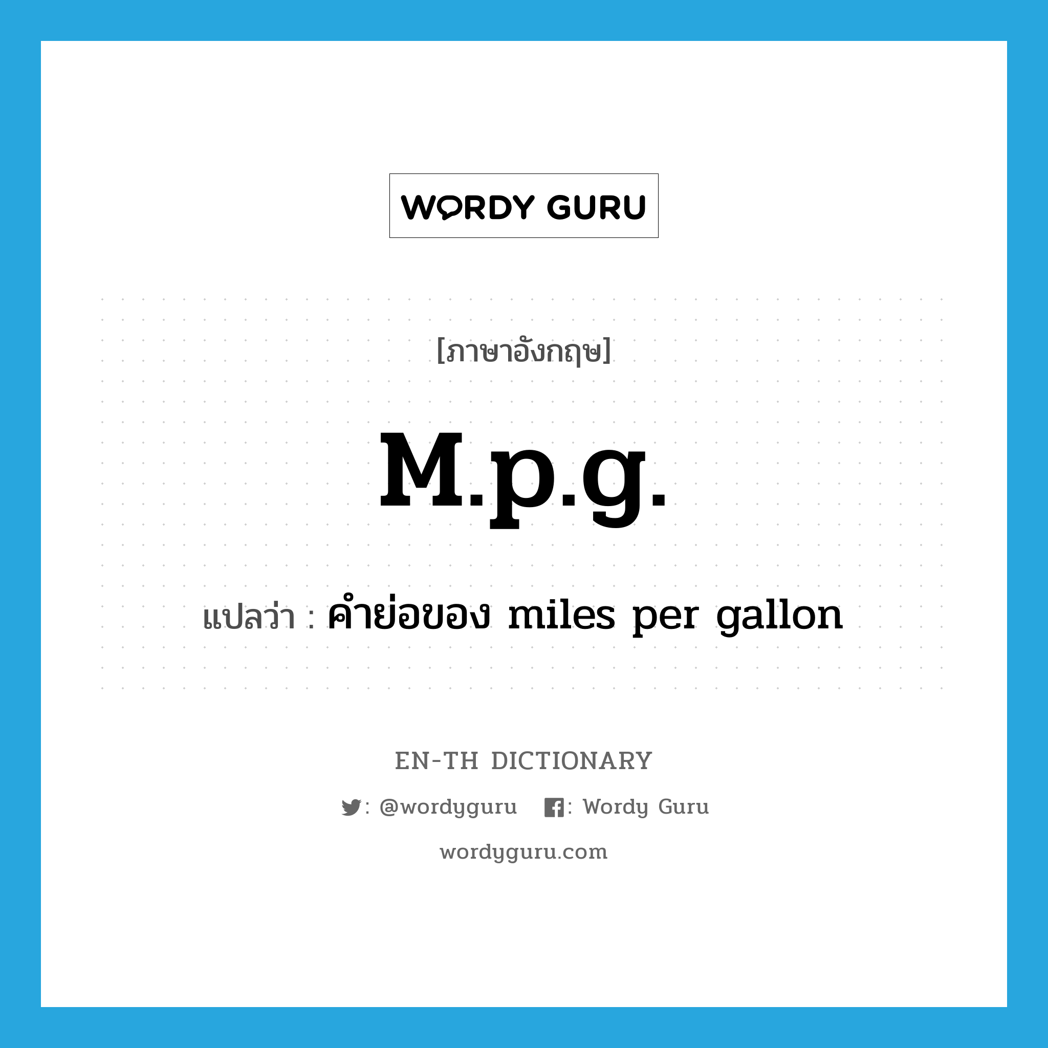 m.p.g. แปลว่า?, คำศัพท์ภาษาอังกฤษ m.p.g. แปลว่า คำย่อของ miles per gallon ประเภท ABBR หมวด ABBR