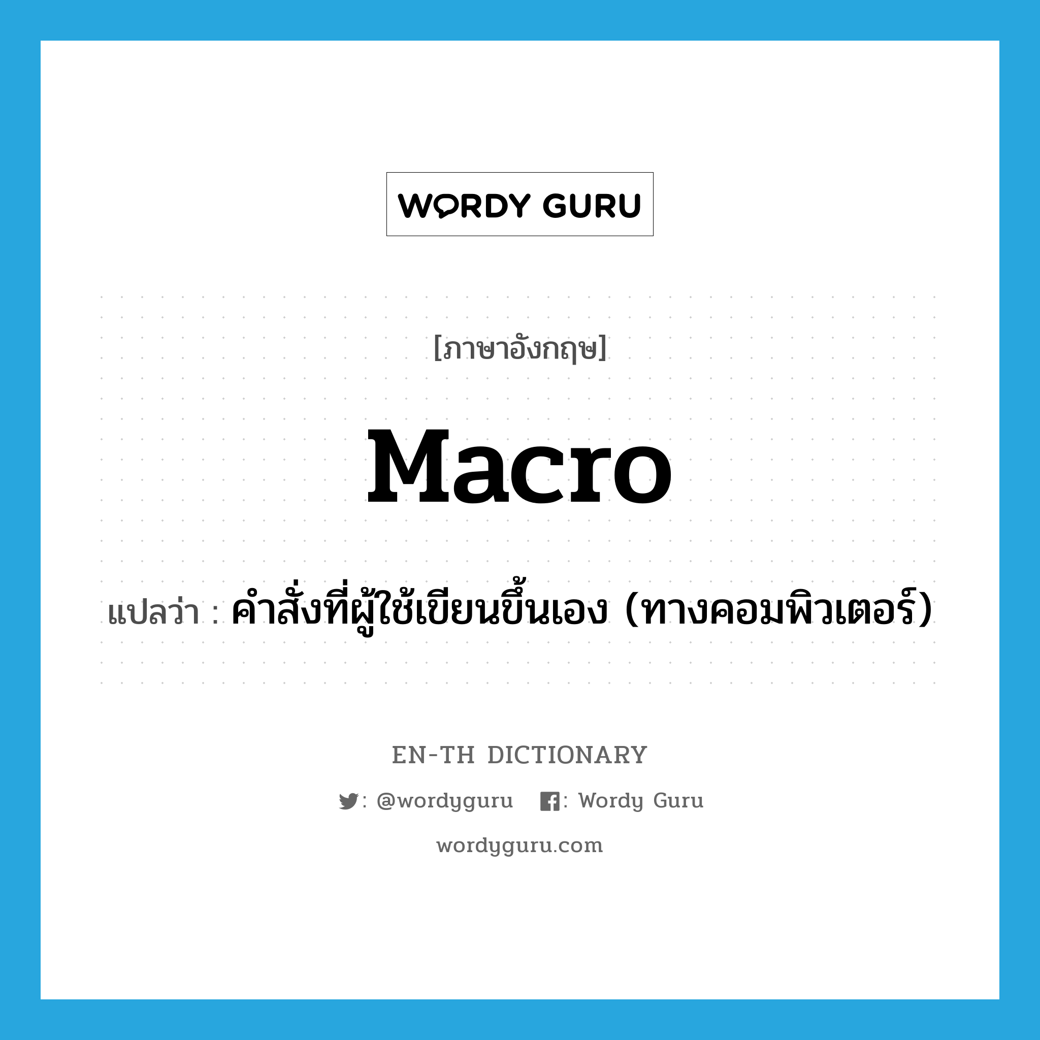 macro- แปลว่า?, คำศัพท์ภาษาอังกฤษ macro แปลว่า คำสั่งที่ผู้ใช้เขียนขึ้นเอง (ทางคอมพิวเตอร์) ประเภท N หมวด N