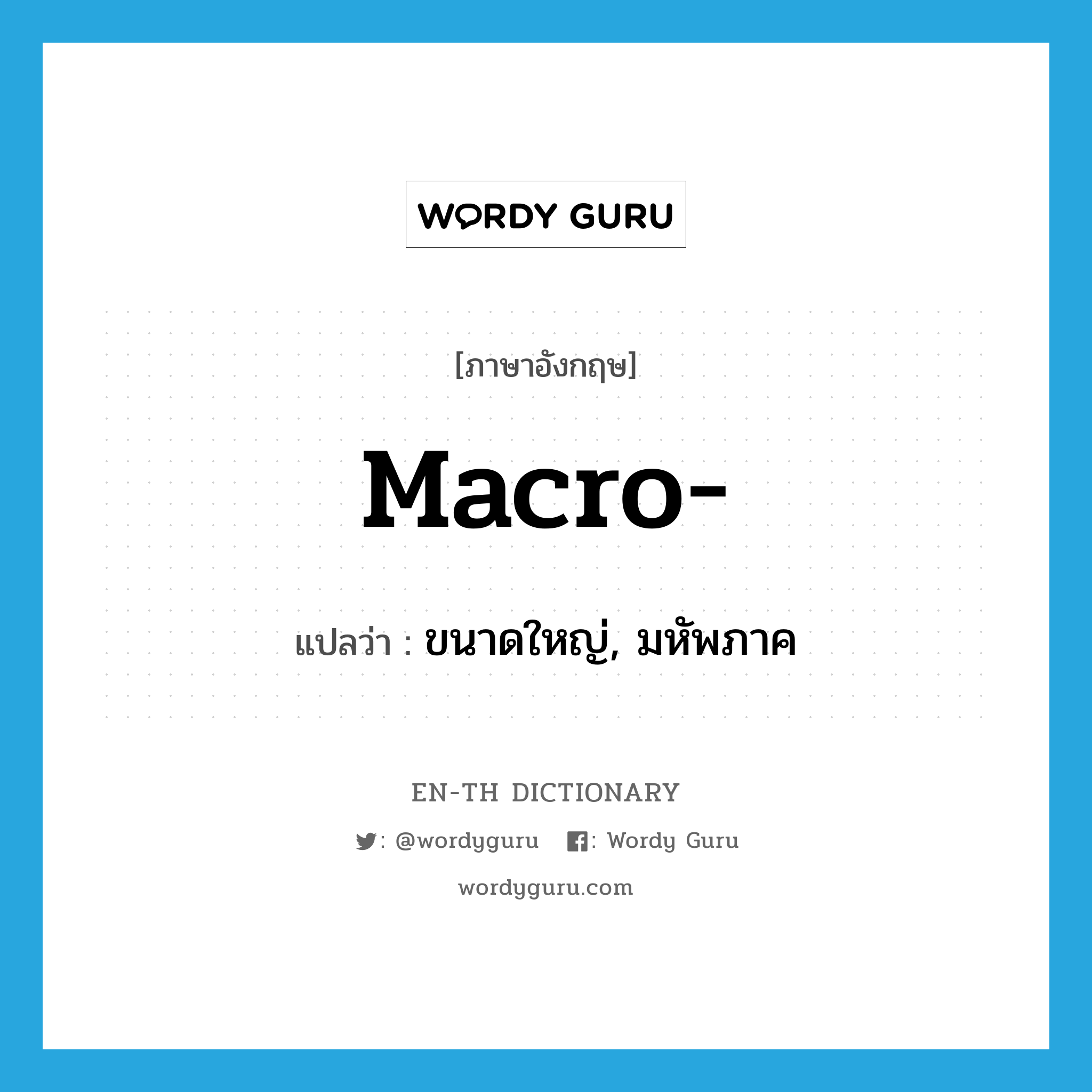 macro- แปลว่า?, คำศัพท์ภาษาอังกฤษ macro- แปลว่า ขนาดใหญ่, มหัพภาค ประเภท PRF หมวด PRF