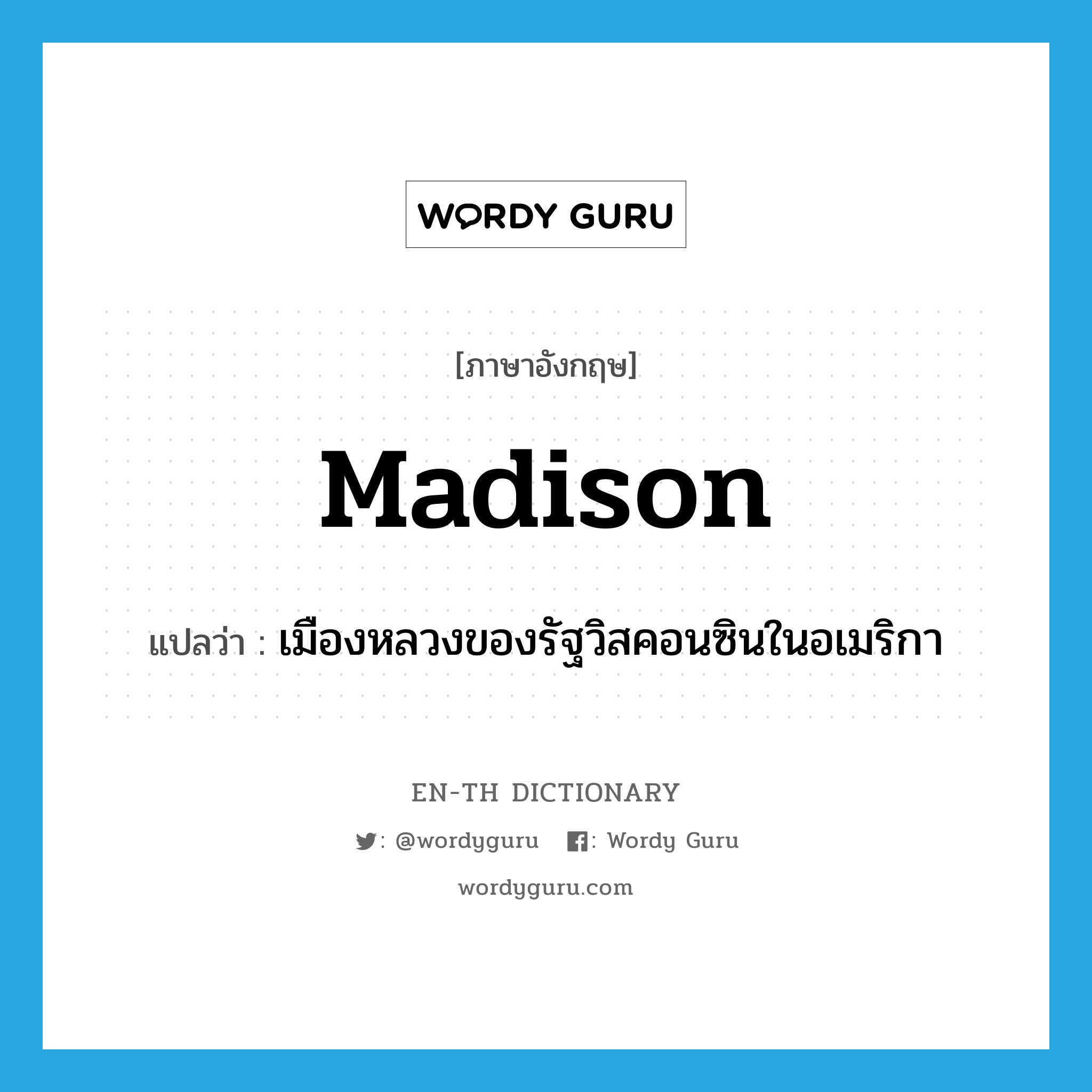 Madison แปลว่า?, คำศัพท์ภาษาอังกฤษ Madison แปลว่า เมืองหลวงของรัฐวิสคอนซินในอเมริกา ประเภท N หมวด N