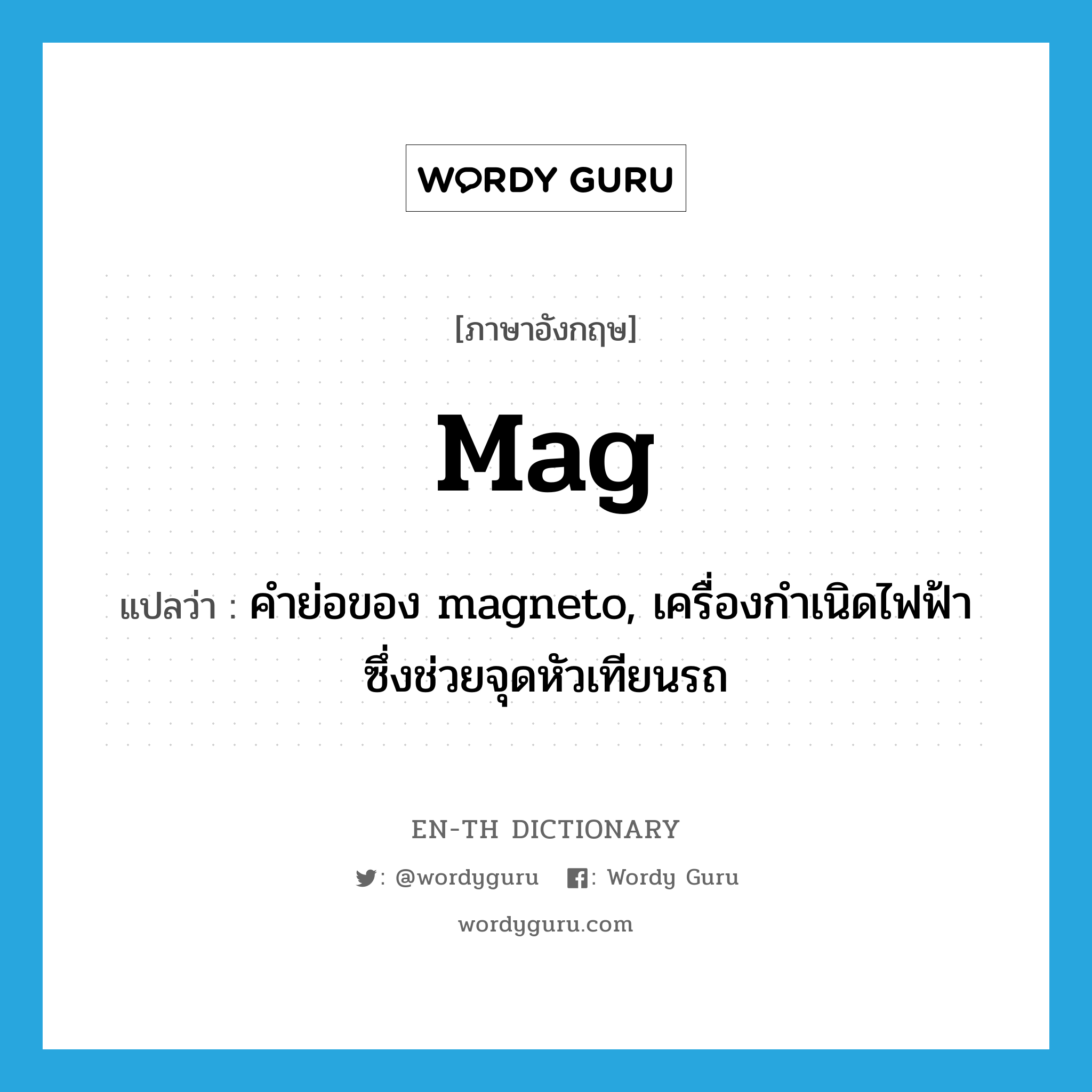 mag แปลว่า?, คำศัพท์ภาษาอังกฤษ mag แปลว่า คำย่อของ magneto, เครื่องกำเนิดไฟฟ้าซึ่งช่วยจุดหัวเทียนรถ ประเภท ABBR หมวด ABBR