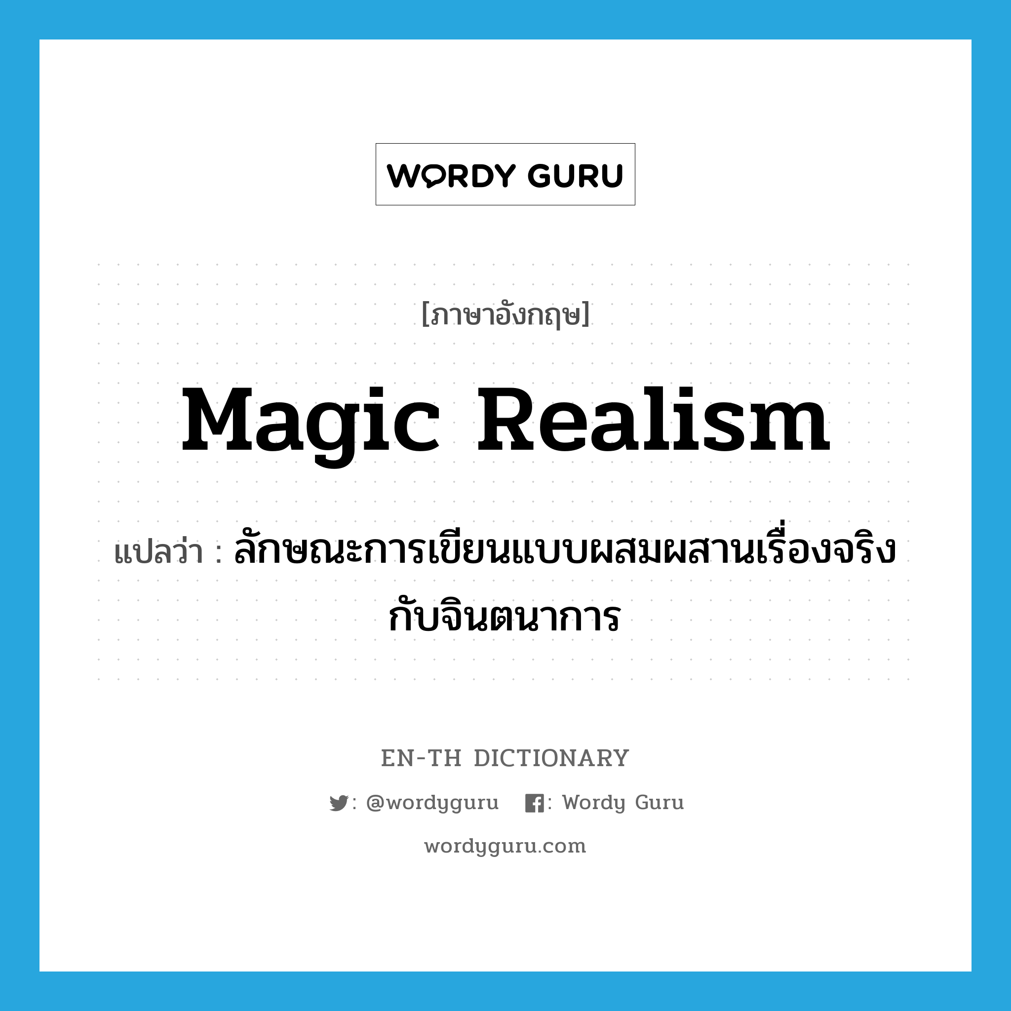 magic realism แปลว่า?, คำศัพท์ภาษาอังกฤษ magic realism แปลว่า ลักษณะการเขียนแบบผสมผสานเรื่องจริงกับจินตนาการ ประเภท N หมวด N