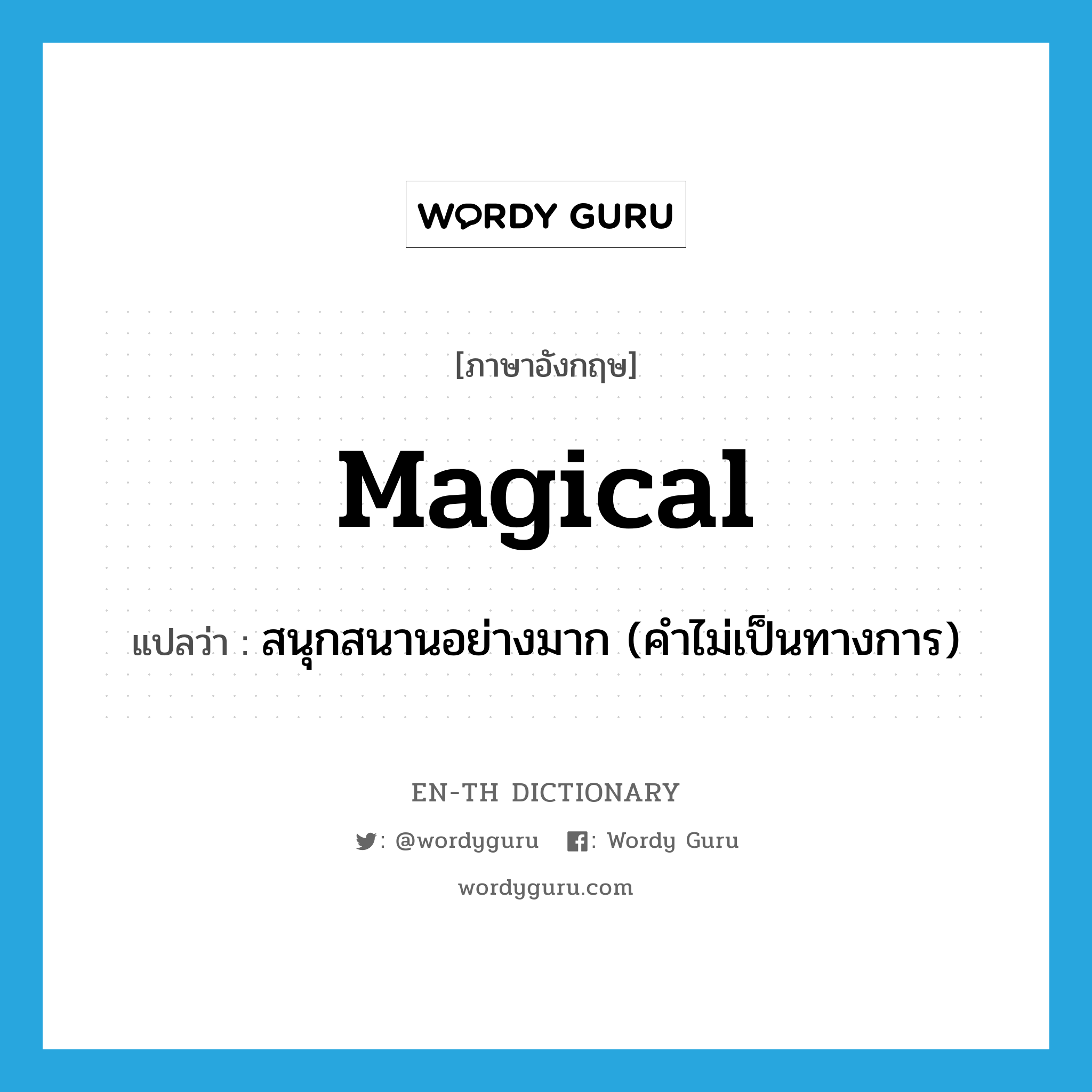 magical แปลว่า?, คำศัพท์ภาษาอังกฤษ magical แปลว่า สนุกสนานอย่างมาก (คำไม่เป็นทางการ) ประเภท ADJ หมวด ADJ