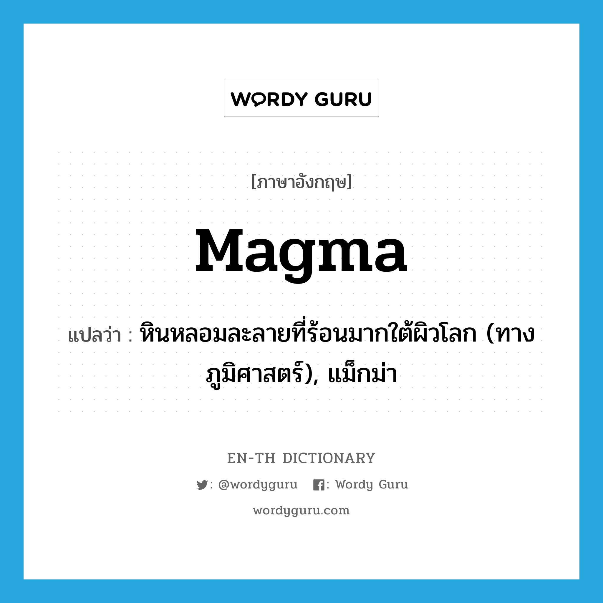 magma แปลว่า?, คำศัพท์ภาษาอังกฤษ magma แปลว่า หินหลอมละลายที่ร้อนมากใต้ผิวโลก (ทางภูมิศาสตร์), แม็กม่า ประเภท N หมวด N