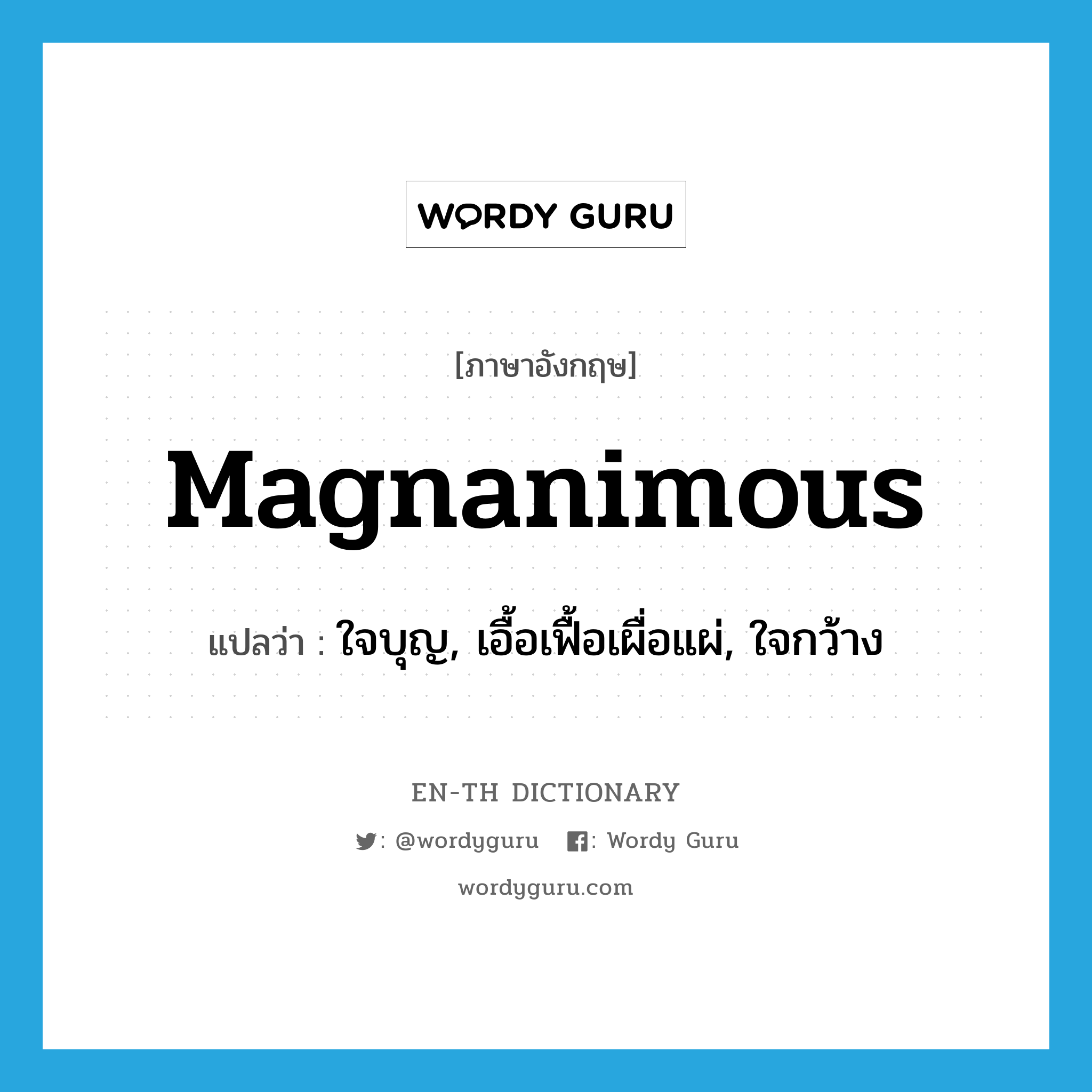 magnanimous แปลว่า?, คำศัพท์ภาษาอังกฤษ magnanimous แปลว่า ใจบุญ, เอื้อเฟื้อเผื่อแผ่, ใจกว้าง ประเภท ADJ หมวด ADJ