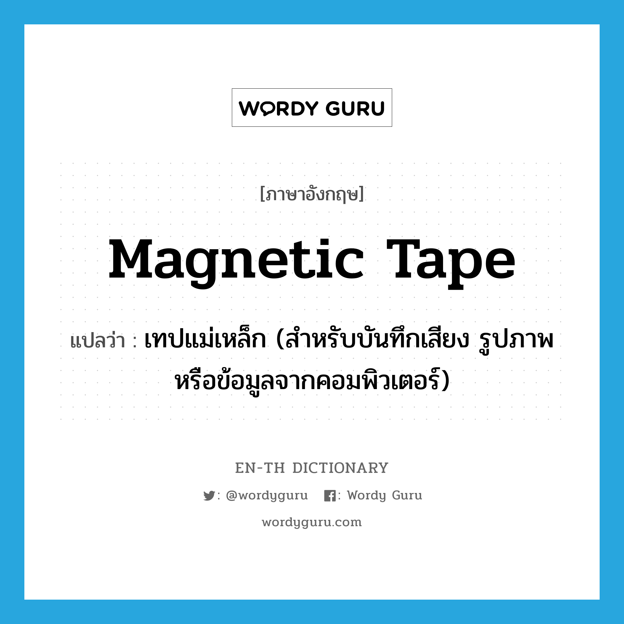 magnetic tape แปลว่า?, คำศัพท์ภาษาอังกฤษ magnetic tape แปลว่า เทปแม่เหล็ก (สำหรับบันทึกเสียง รูปภาพหรือข้อมูลจากคอมพิวเตอร์) ประเภท N หมวด N