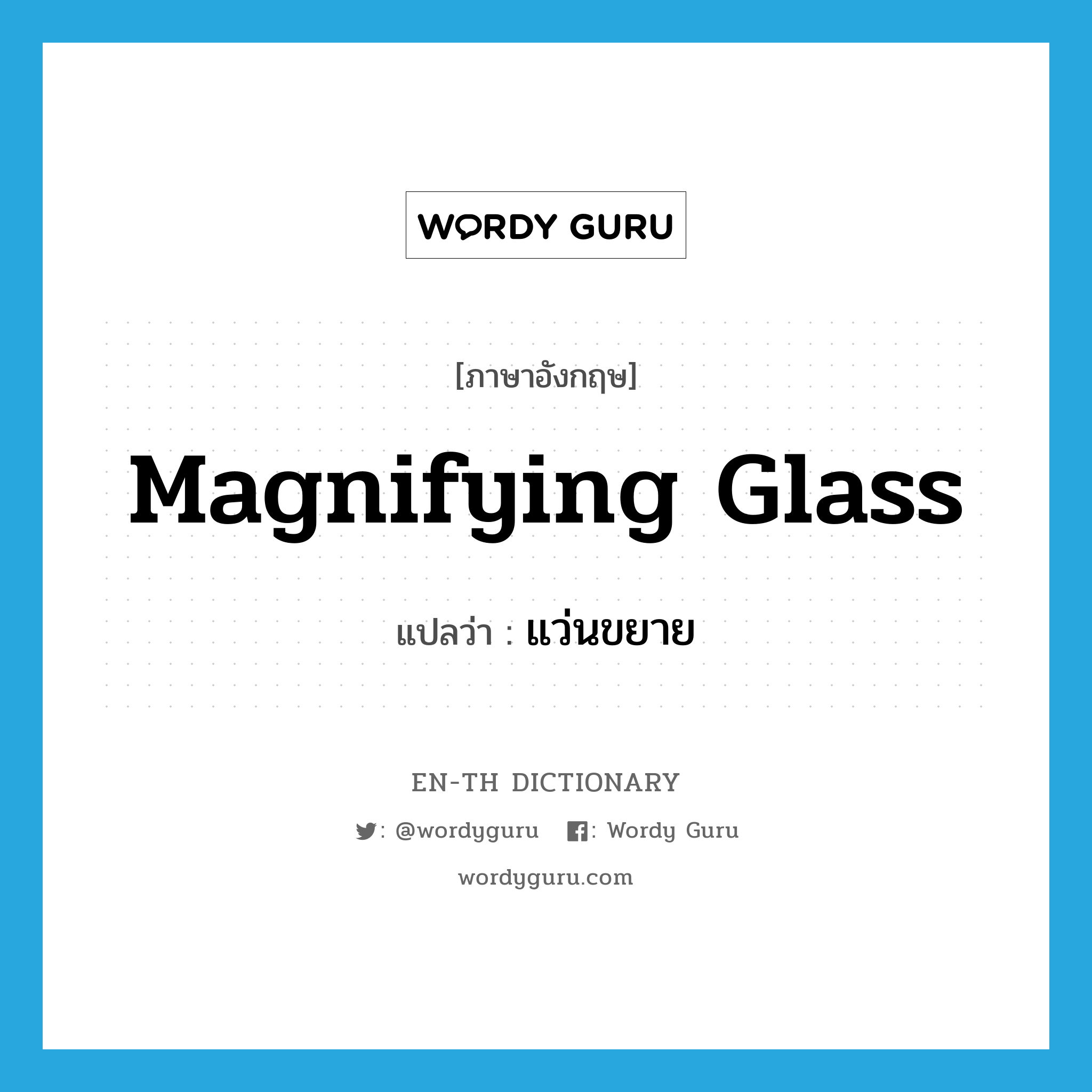 magnifying glass แปลว่า?, คำศัพท์ภาษาอังกฤษ magnifying glass แปลว่า แว่นขยาย ประเภท N หมวด N