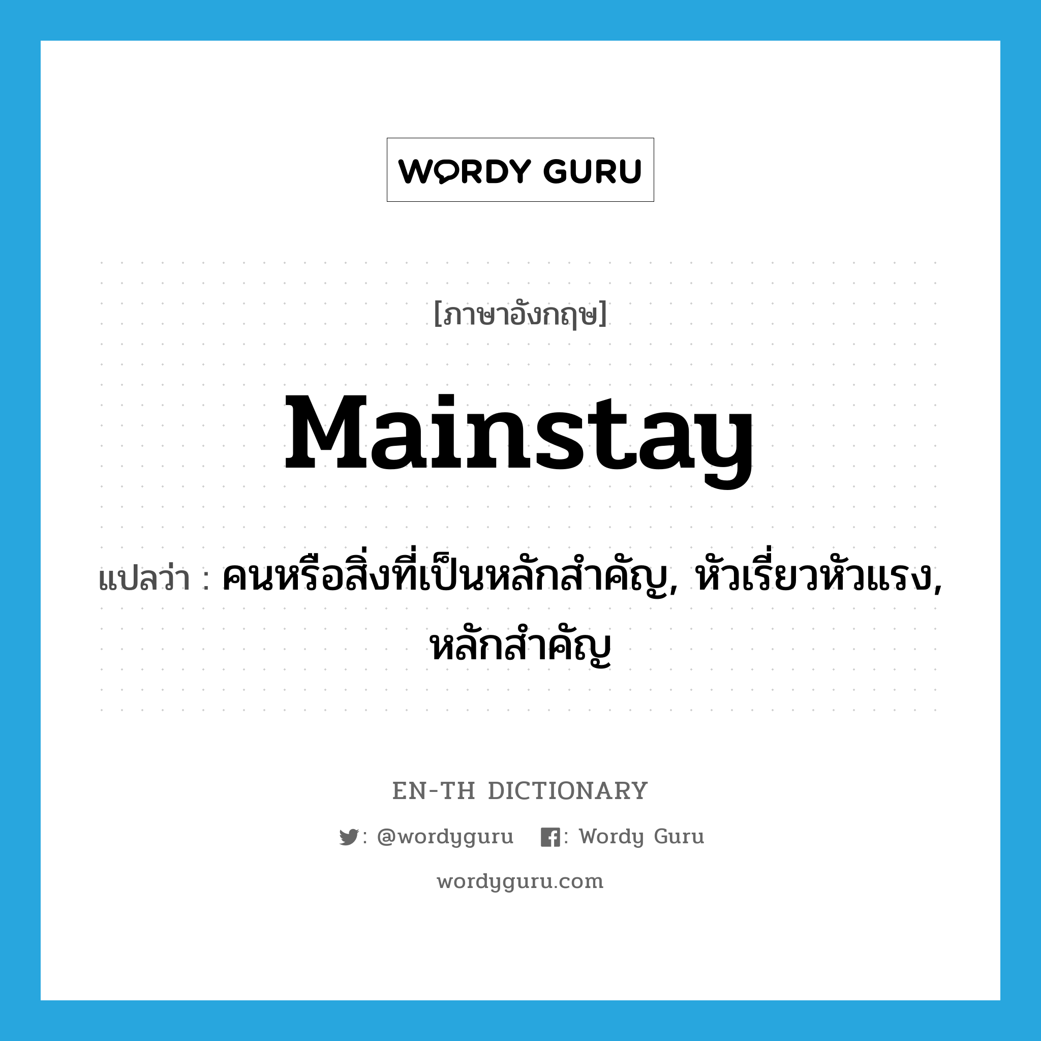 mainstay แปลว่า?, คำศัพท์ภาษาอังกฤษ mainstay แปลว่า คนหรือสิ่งที่เป็นหลักสำคัญ, หัวเรี่ยวหัวแรง, หลักสำคัญ ประเภท N หมวด N