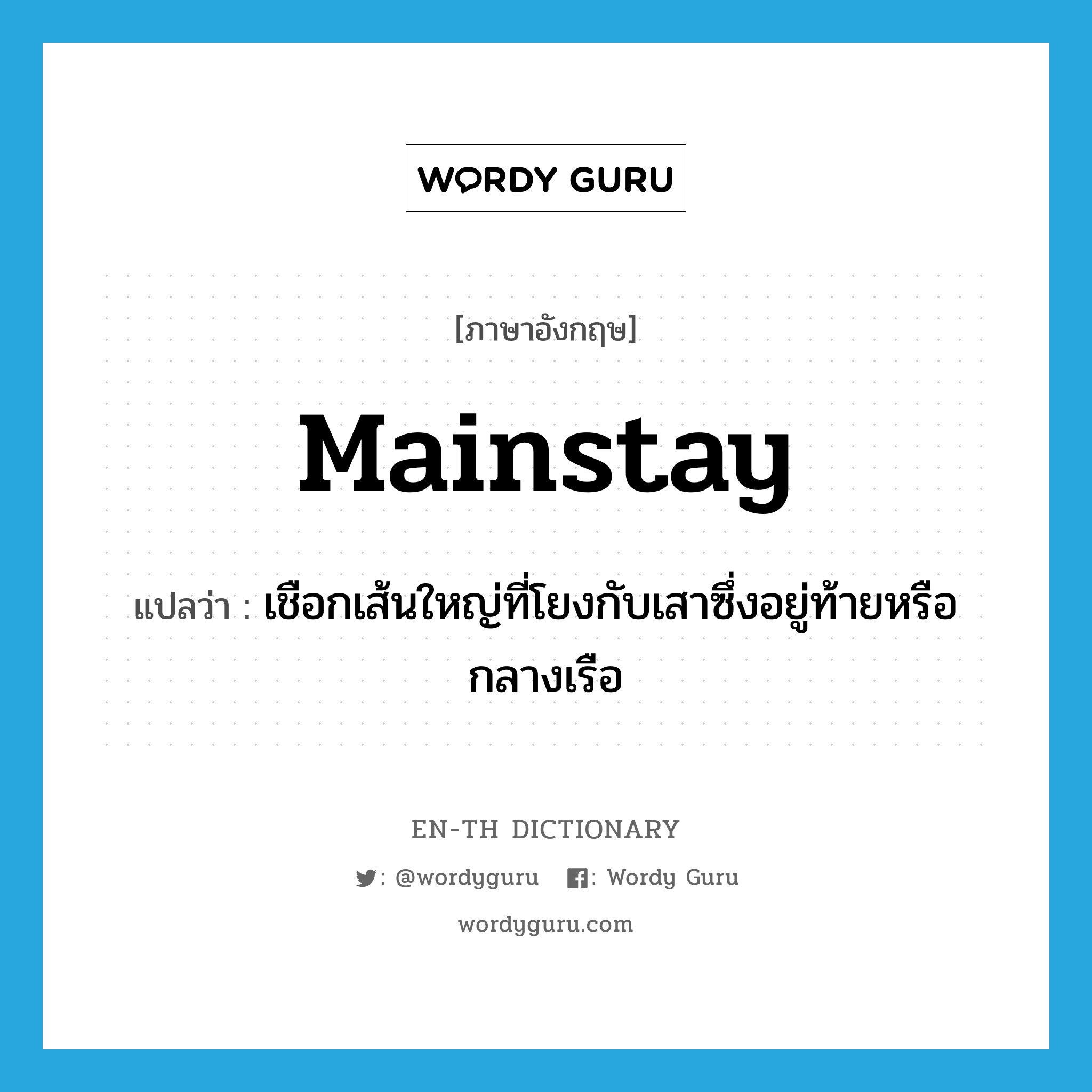 mainstay แปลว่า?, คำศัพท์ภาษาอังกฤษ mainstay แปลว่า เชือกเส้นใหญ่ที่โยงกับเสาซึ่งอยู่ท้ายหรือกลางเรือ ประเภท N หมวด N