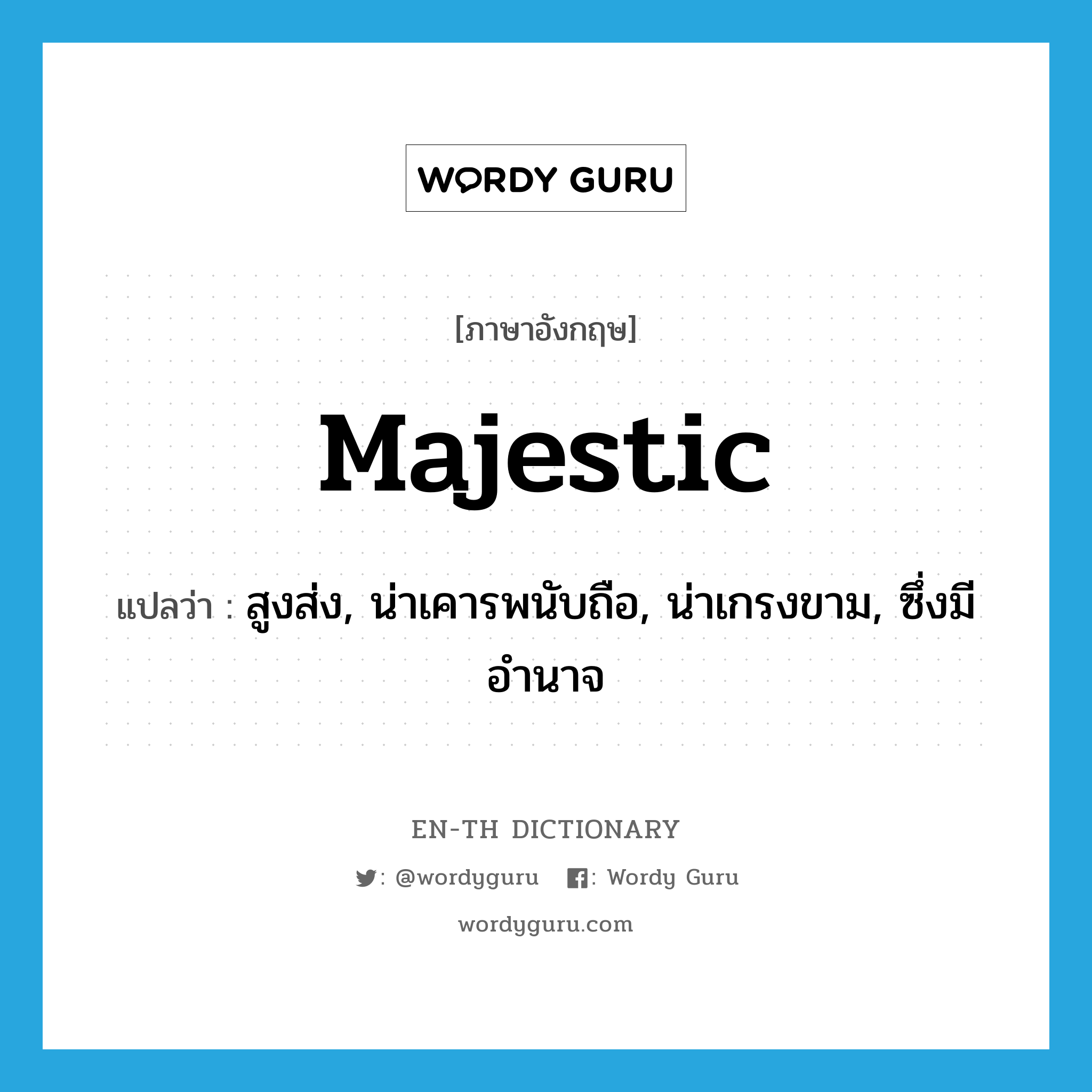 majestic แปลว่า?, คำศัพท์ภาษาอังกฤษ majestic แปลว่า สูงส่ง, น่าเคารพนับถือ, น่าเกรงขาม, ซึ่งมีอำนาจ ประเภท ADJ หมวด ADJ