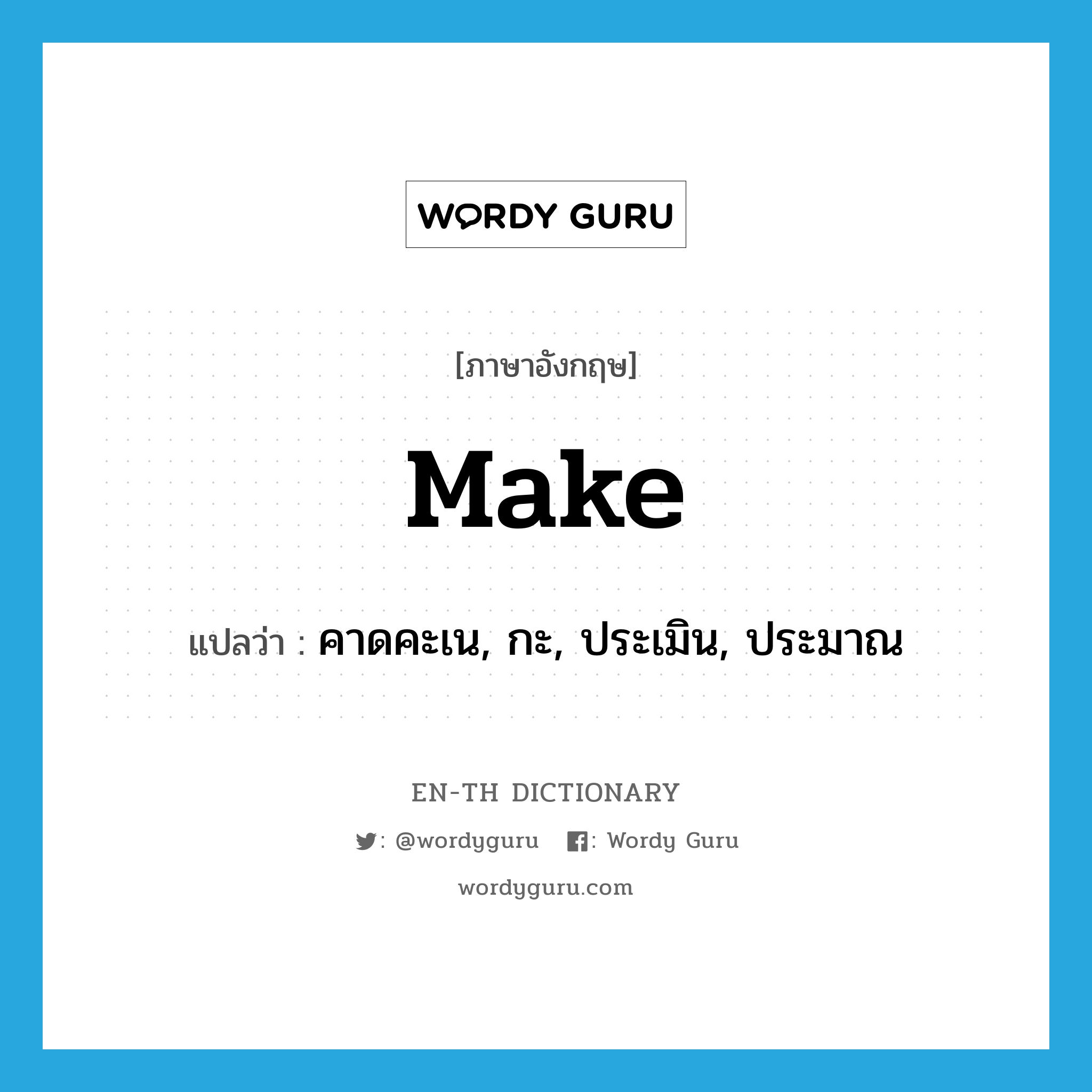 make แปลว่า?, คำศัพท์ภาษาอังกฤษ make แปลว่า คาดคะเน, กะ, ประเมิน, ประมาณ ประเภท VT หมวด VT