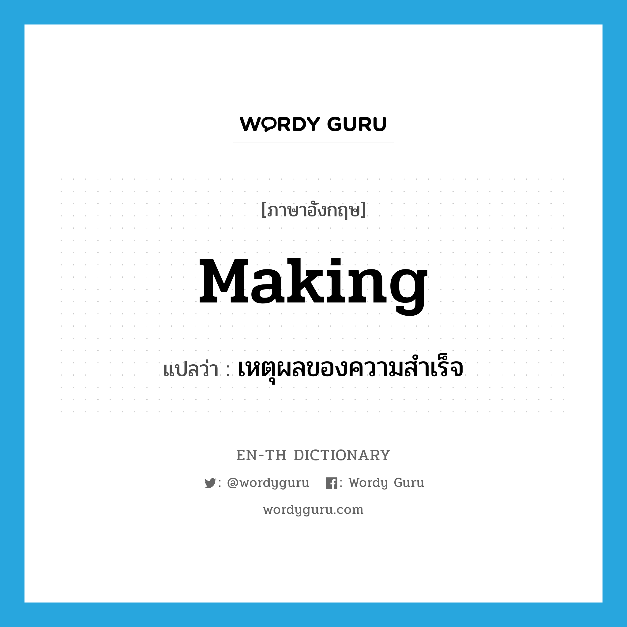 making แปลว่า?, คำศัพท์ภาษาอังกฤษ making แปลว่า เหตุผลของความสำเร็จ ประเภท N หมวด N