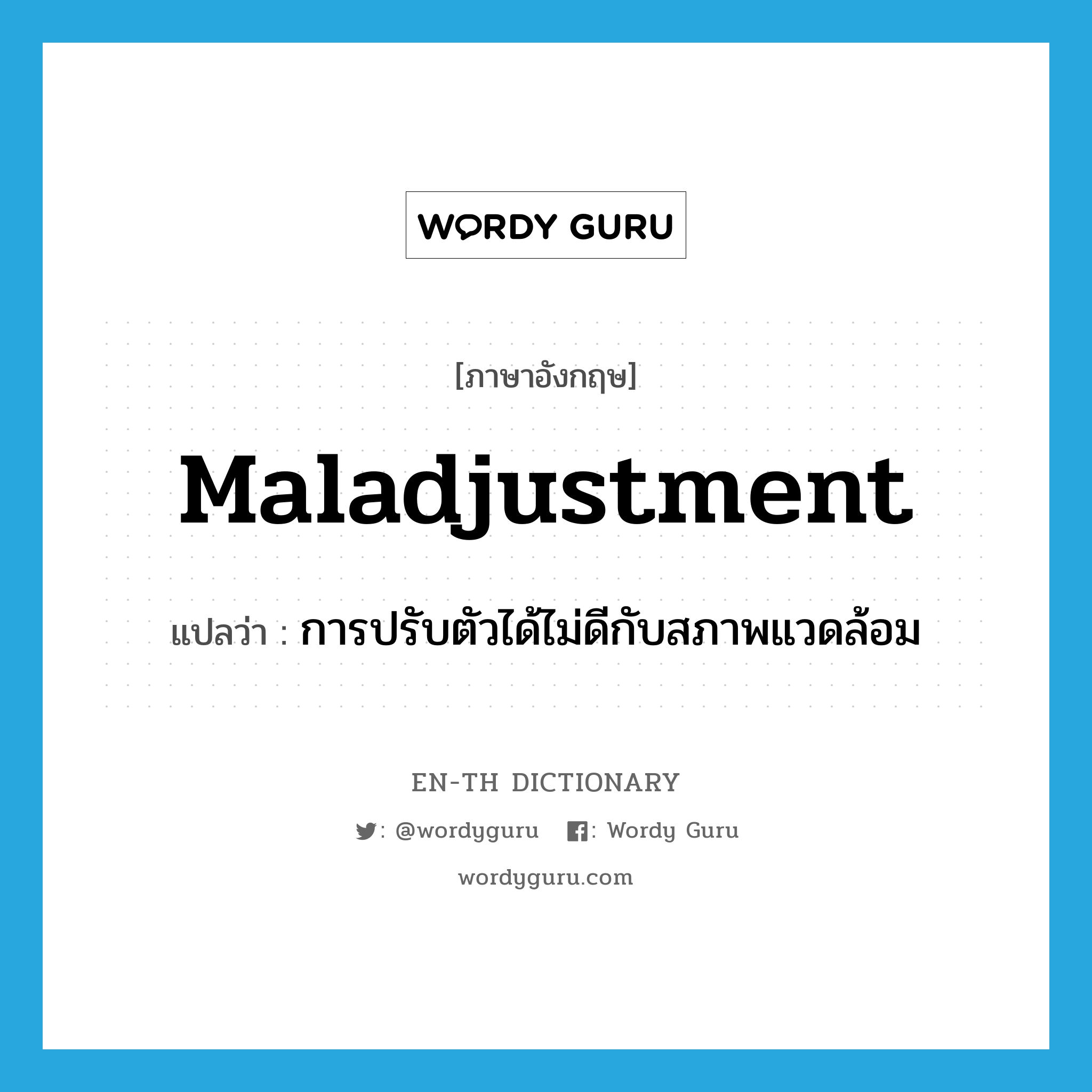 maladjustment แปลว่า?, คำศัพท์ภาษาอังกฤษ maladjustment แปลว่า การปรับตัวได้ไม่ดีกับสภาพแวดล้อม ประเภท N หมวด N