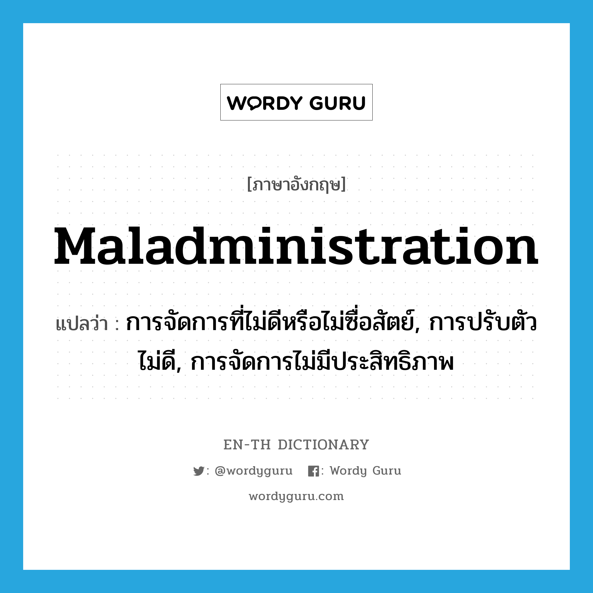 maladministration แปลว่า?, คำศัพท์ภาษาอังกฤษ maladministration แปลว่า การจัดการที่ไม่ดีหรือไม่ซื่อสัตย์, การปรับตัวไม่ดี, การจัดการไม่มีประสิทธิภาพ ประเภท N หมวด N